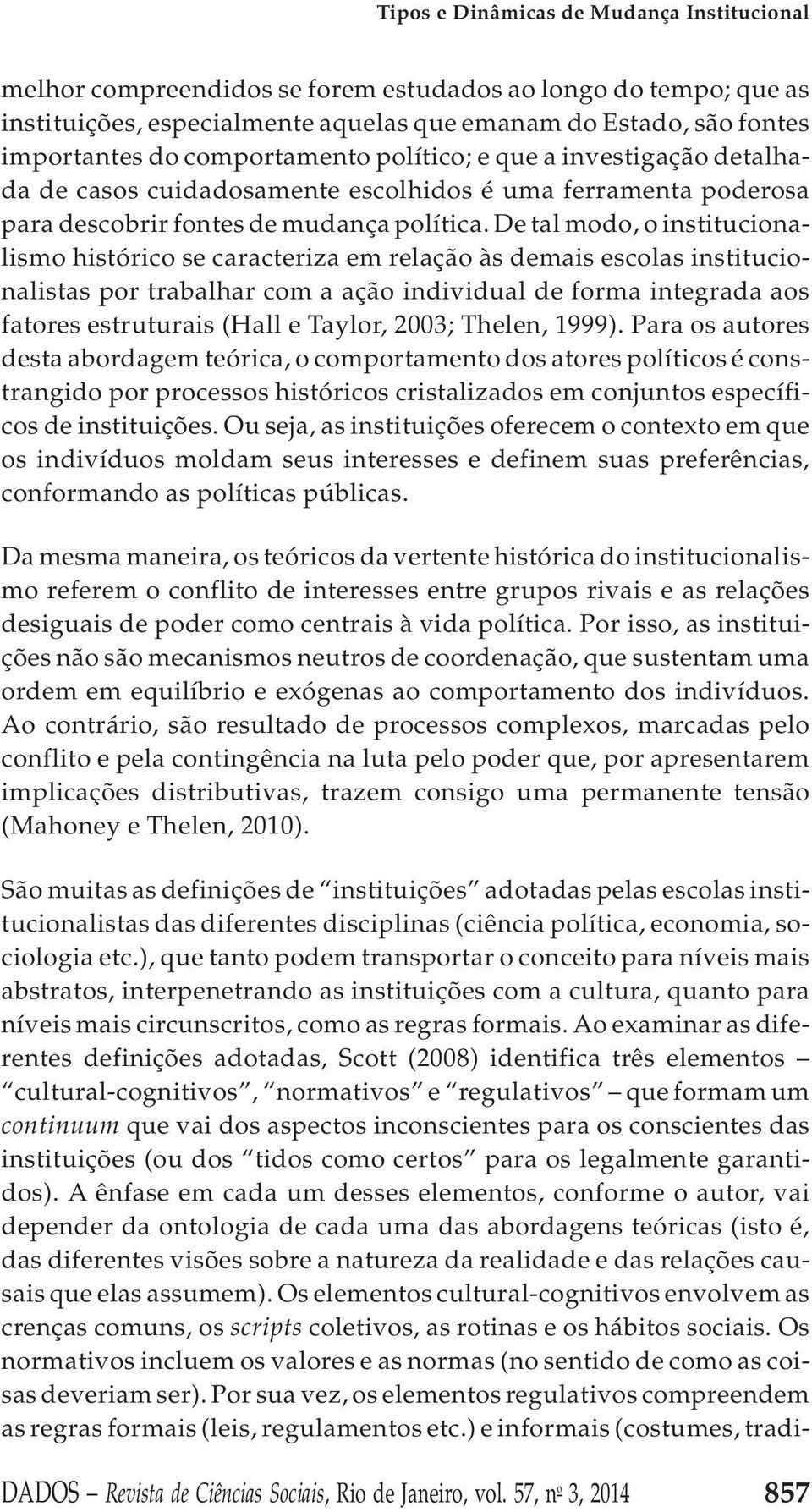 De tal modo, o institucionalismo histórico se caracteriza em relação às demais escolas institucionalistas por trabalhar com a ação individual de forma integrada aos fatores estruturais (Hall e