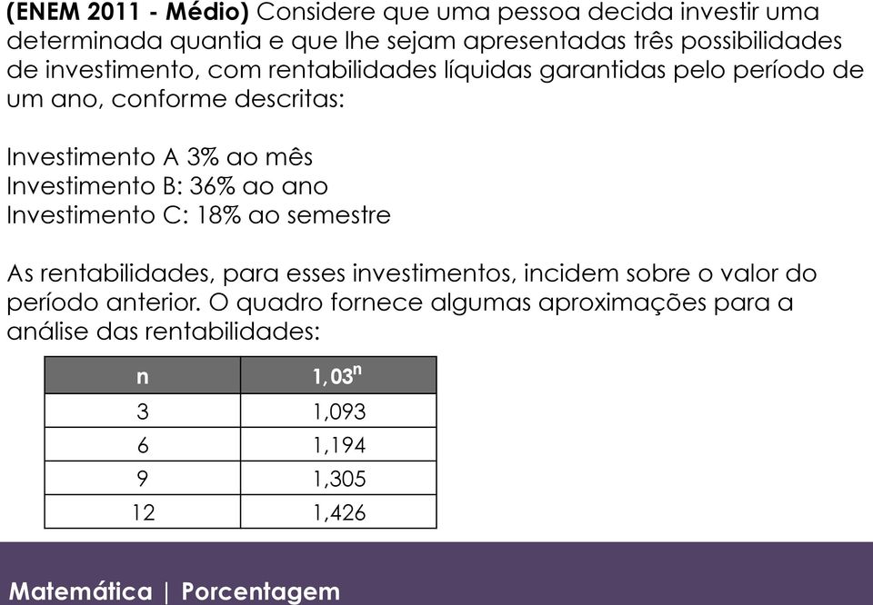 3% ao mês Investimento B: 36% ao ano Investimento C: 18% ao semestre As rentabilidades, para esses investimentos, incidem sobre o