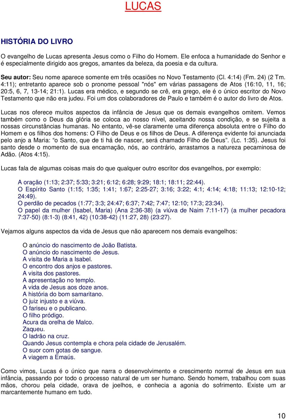 4:11); entretanto aparece sob o pronome pessoal "nós" em várias passagens de Atos (16:10, 11, 16; 20:5, 6, 7, 13-14; 21:1).