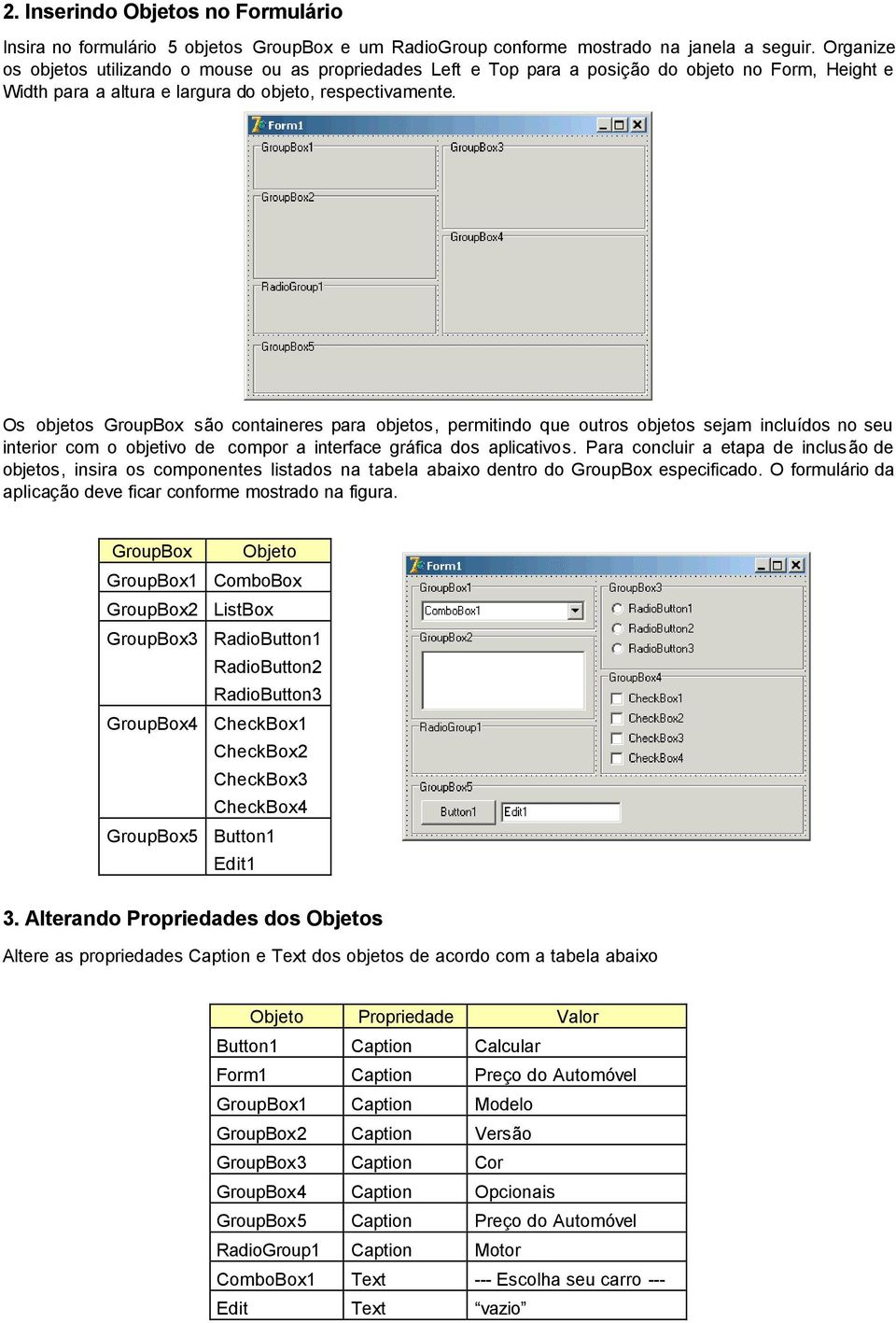 Os objetos GroupBox são containeres para objetos, permitindo que outros objetos sejam incluídos no seu interior com o objetivo de compor a interface gráfica dos aplicativos.