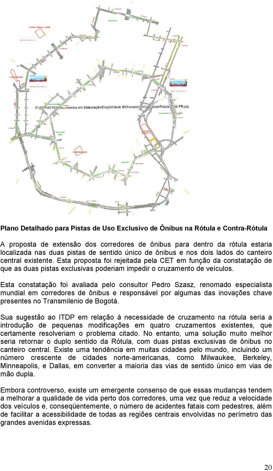 Esta proposta foi rejeitada pela CET em função da constatação de que as duas pistas exclusivas poderiam impedir o cruzamento de veículos.