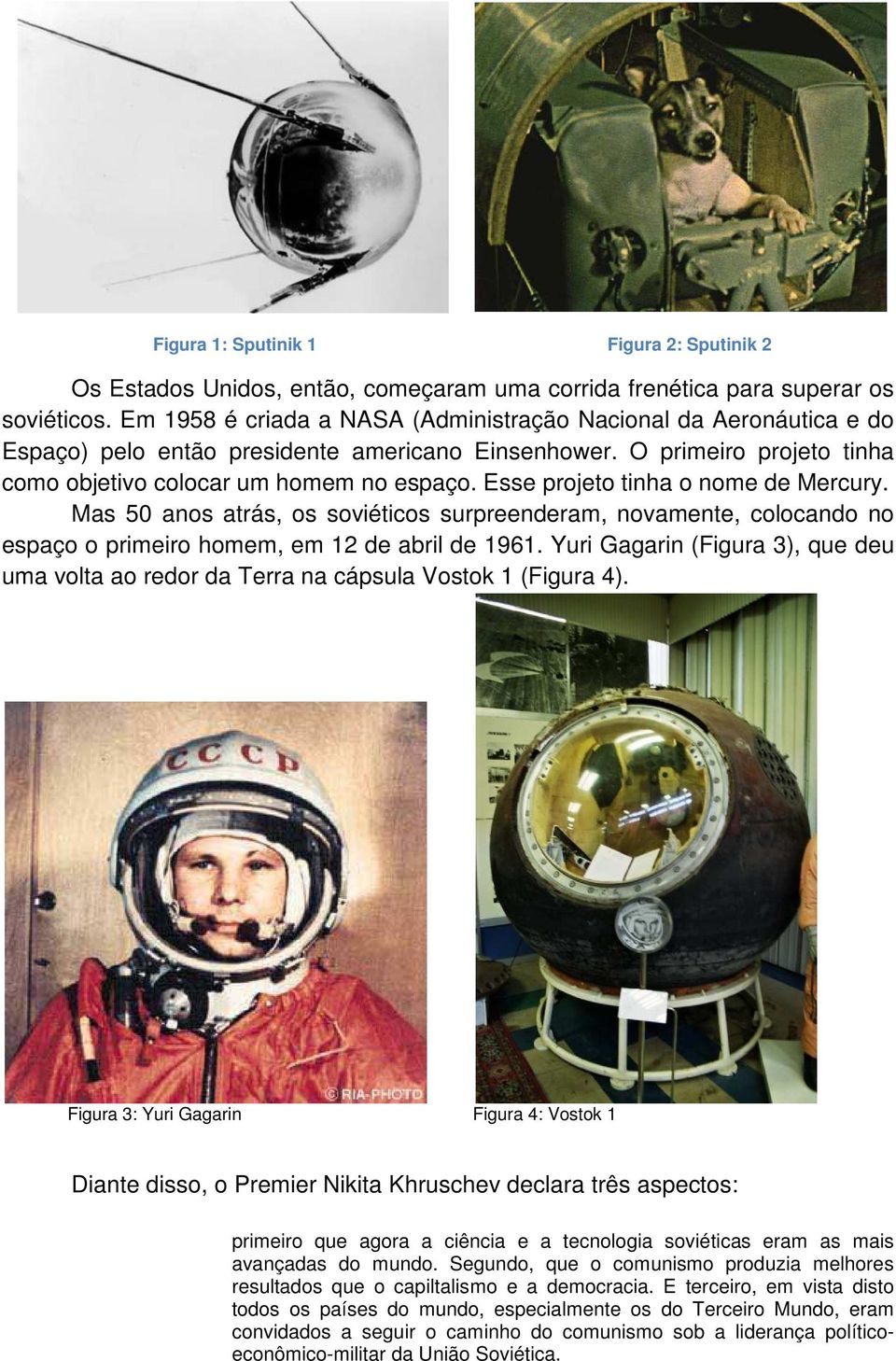 Esse projeto tinha o nome de Mercury. Mas 50 anos atrás, os soviéticos surpreenderam, novamente, colocando no espaço o primeiro homem, em 12 de abril de 1961.