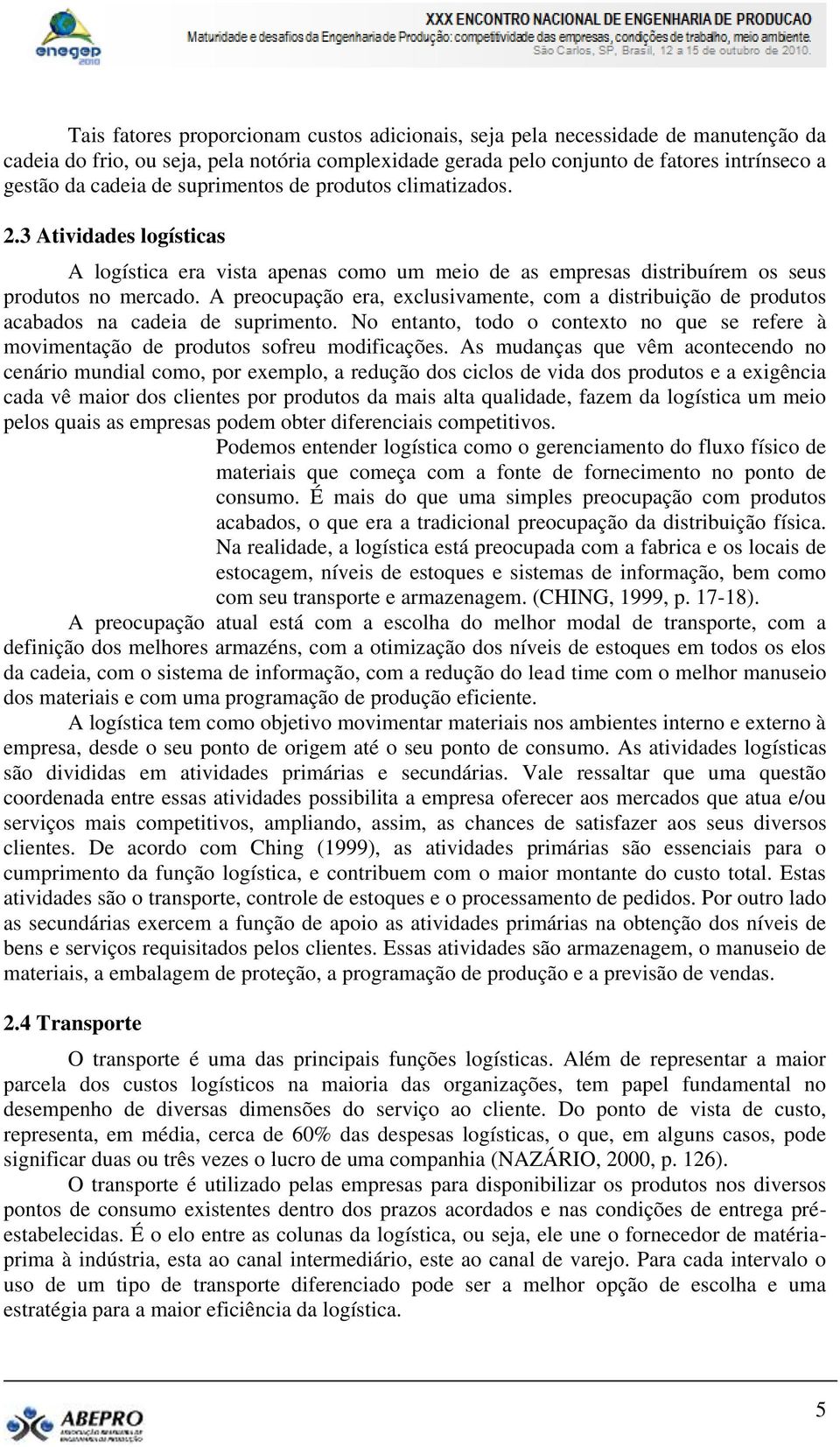 A preocupação era, exclusivamente, com a distribuição de produtos acabados na cadeia de suprimento. No entanto, todo o contexto no que se refere à movimentação de produtos sofreu modificações.