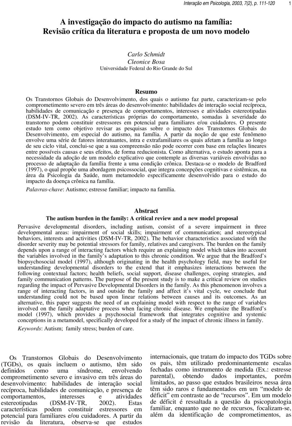 Transtornos Globais do Desenvolvimento, dos quais o autismo faz parte, caracterizam-se pelo comprometimento severo em três áreas do desenvolvimento: habilidades de interação social recíproca,