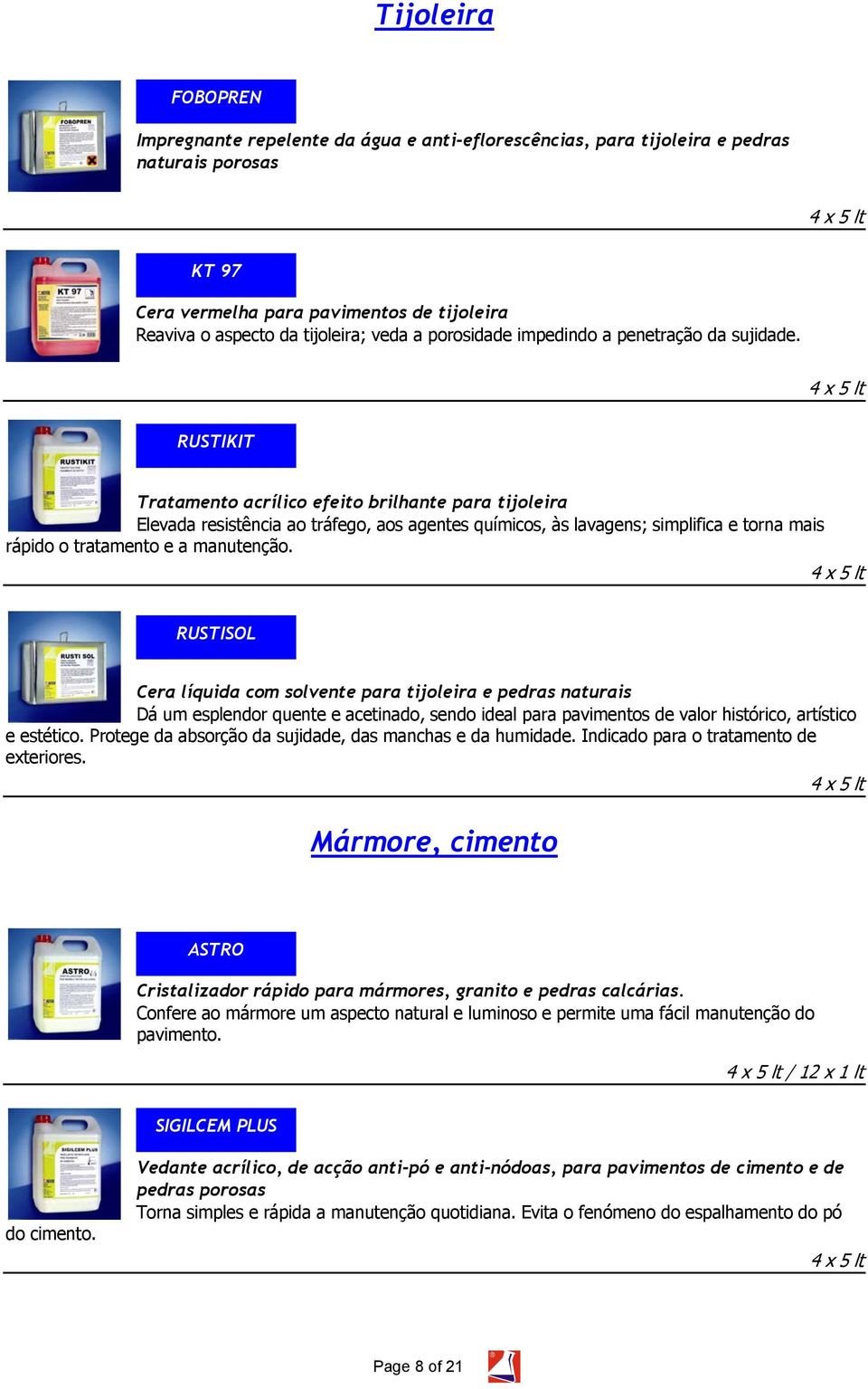 RUSTIKIT Tratamento acrílico efeito brilhante para tijoleira Elevada resistência ao tráfego, aos agentes químicos, às lavagens; simplifica e torna mais rápido o tratamento e a manutenção.