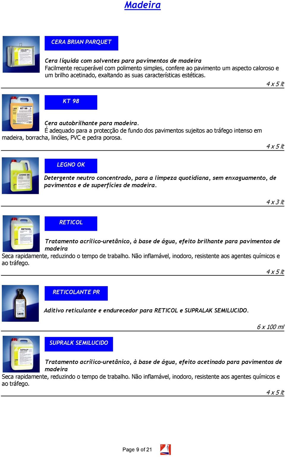 É adequado para a protecção de fundo dos pavimentos sujeitos ao tráfego intenso em madeira, borracha, linóles, PVC e pedra porosa.