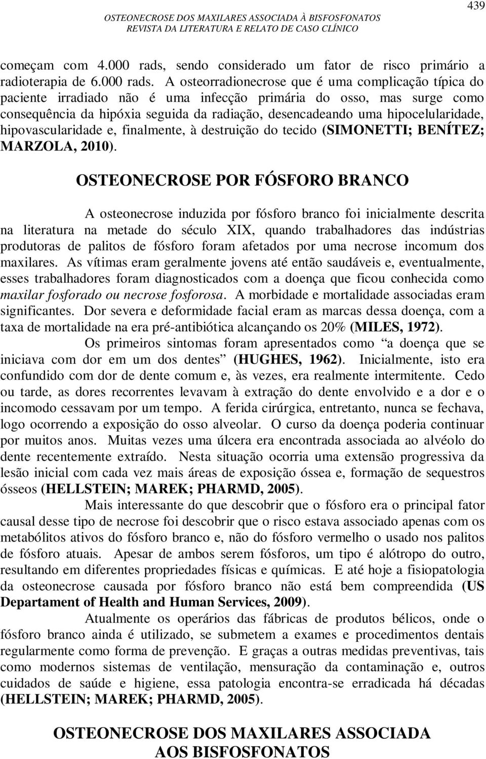 A osteorradionecrose que é uma complicação típica do paciente irradiado não é uma infecção primária do osso, mas surge como consequência da hipóxia seguida da radiação, desencadeando uma