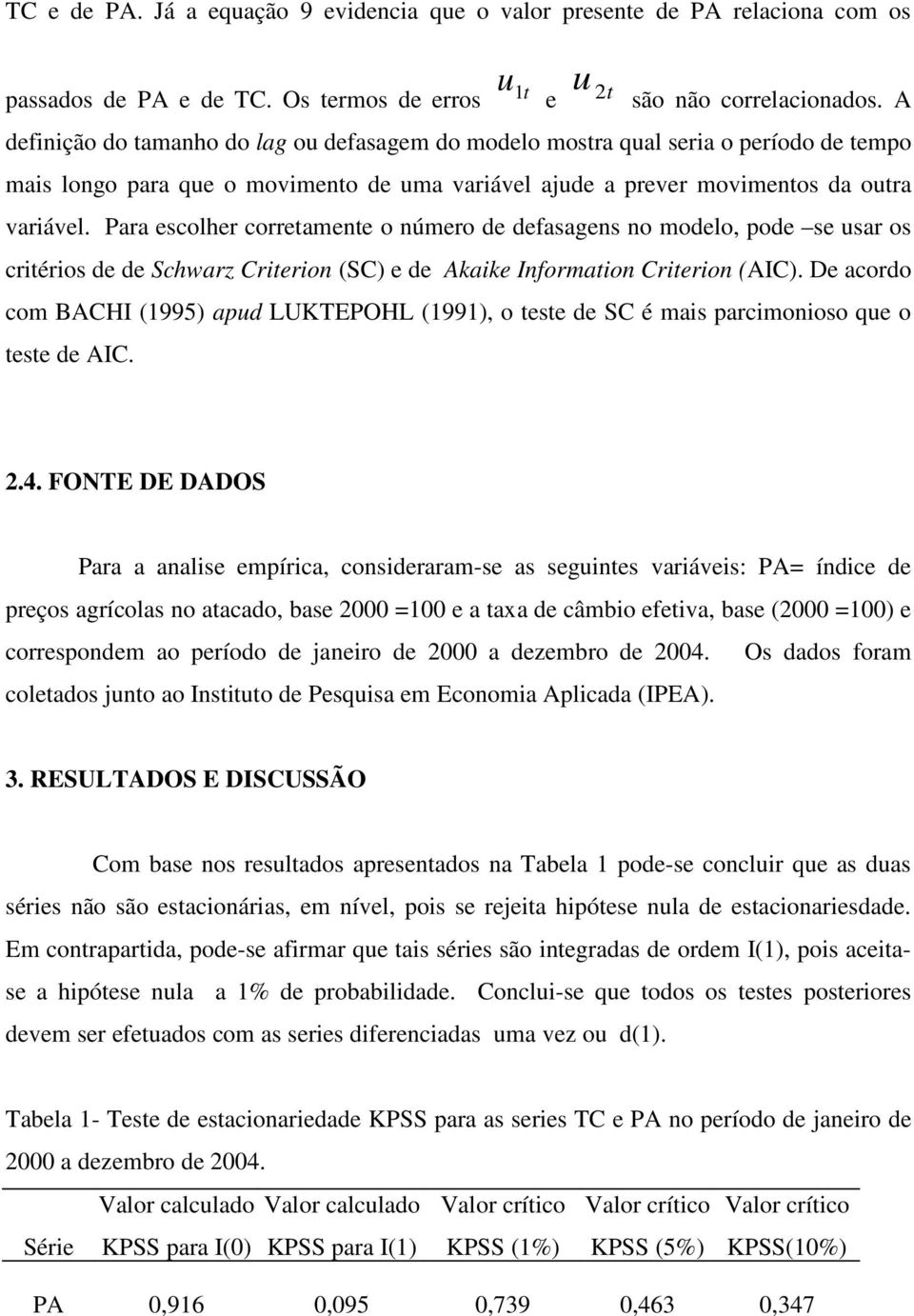 Para escolher correamene o número de defasagens no modelo, pode se usar os criérios de de Schwarz Crierion (SC) e de Akaike Informaion Crierion (AIC).