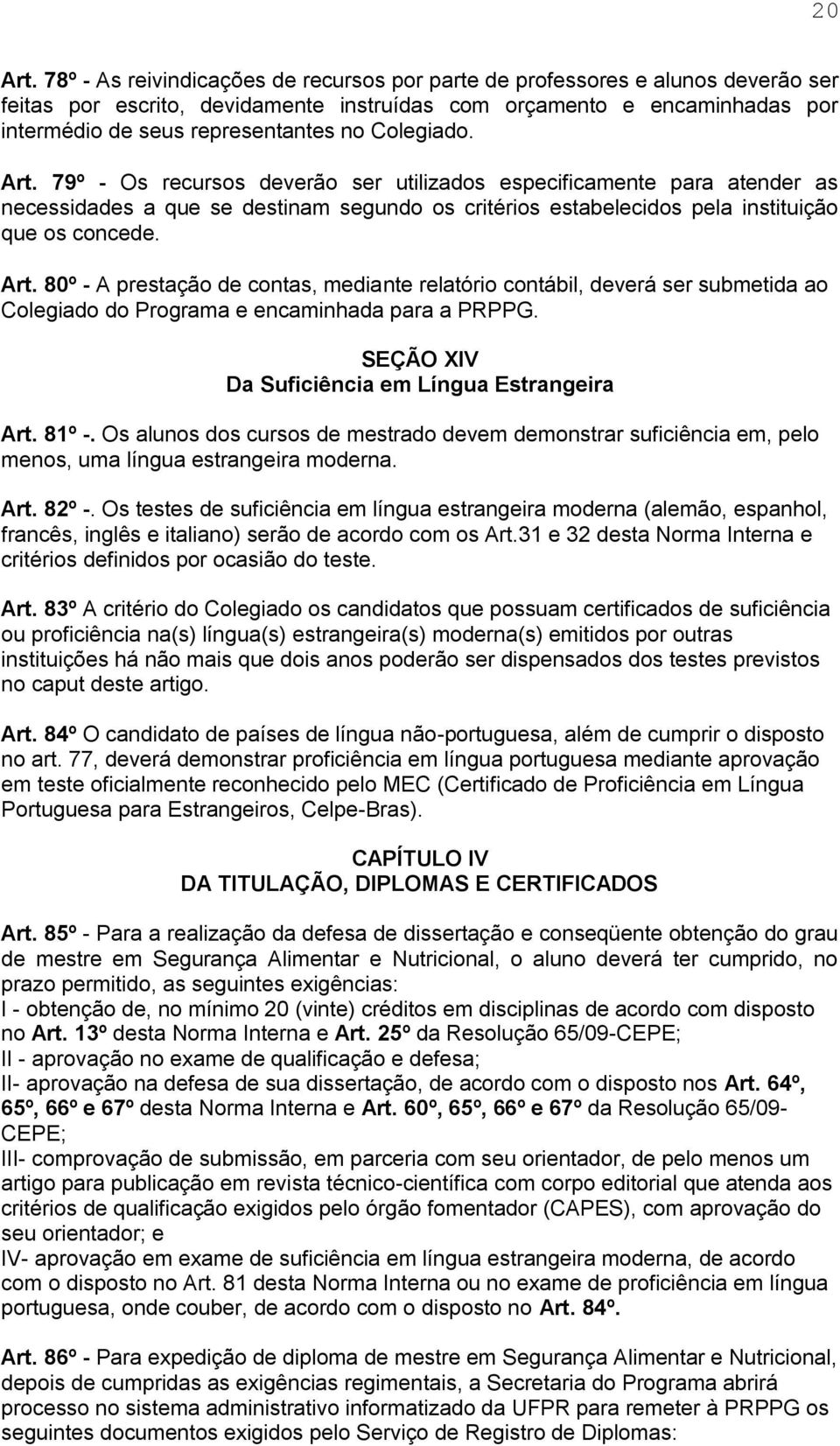 Colegiado. Art. 79º - Os recursos deverão ser utilizados especificamente para atender as necessidades a que se destinam segundo os critérios estabelecidos pela instituição que os concede. Art. 80º - A prestação de contas, mediante relatório contábil, deverá ser submetida ao Colegiado do Programa e encaminhada para a PRPPG.