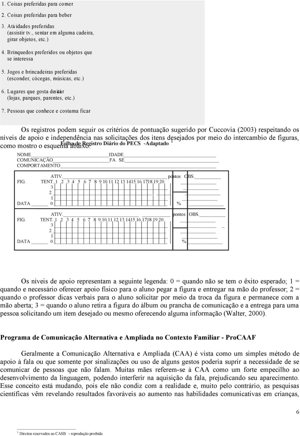 Pessoas que conhece e costuma ficar Os registros podem seguir os critérios de pontuação sugerido por Cuccovia (2003) respeitando os níveis de apoio e independência nas solicitações dos itens