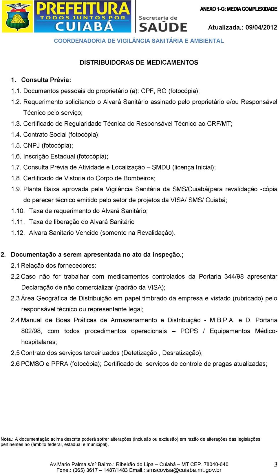 Contrato Social (fotocópia); 1.5. CNPJ (fotocópia); 1.6. Inscrição Estadual (fotocópia); 1.7. Consulta Prévia de Atividade e Localização SMDU (licença Inicial); 1.8.