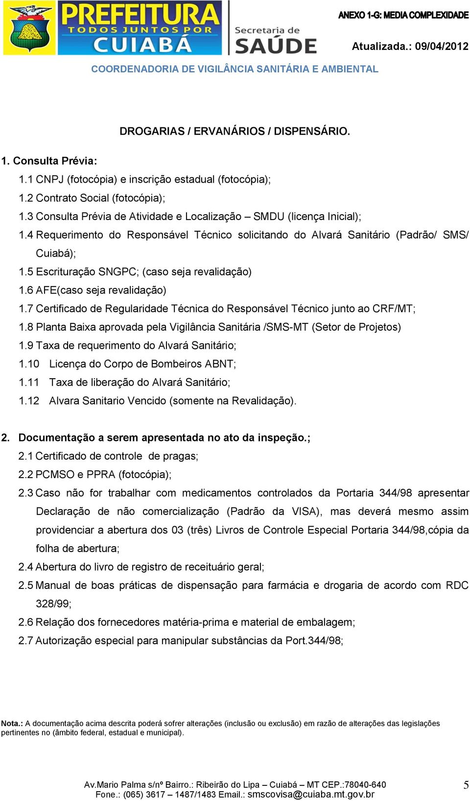 7 Certificado de Regularidade Técnica do Responsável Técnico junto ao CRF/MT; 1.8 Planta Baixa aprovada pela Vigilância Sanitária /SMS-MT (Setor de Projetos) 1.