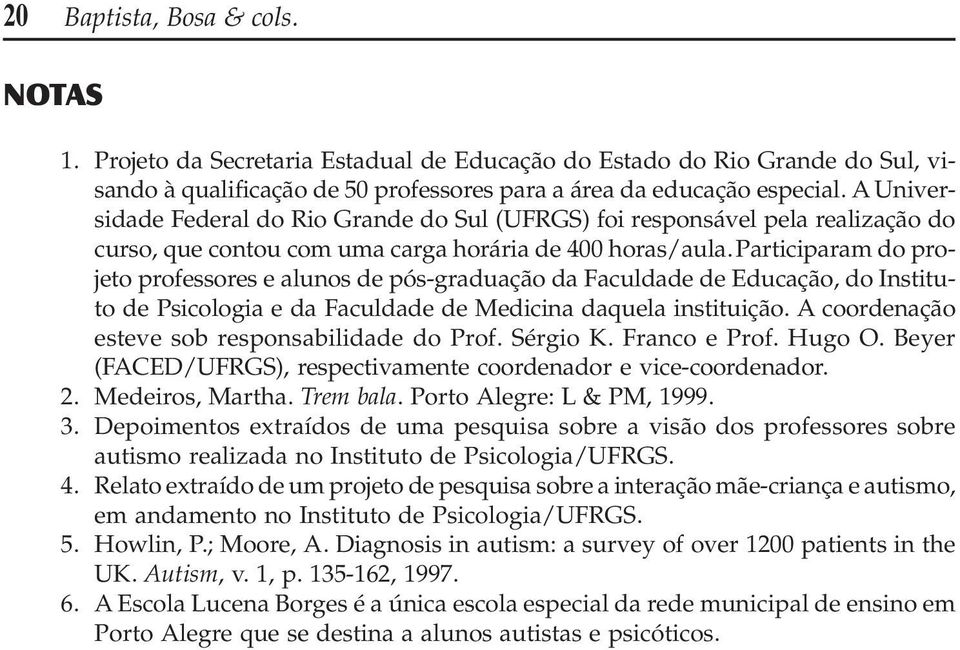 Participaram do projeto professores e alunos de pós-graduação da Faculdade de Educação, do Instituto de Psicologia e da Faculdade de Medicina daquela instituição.