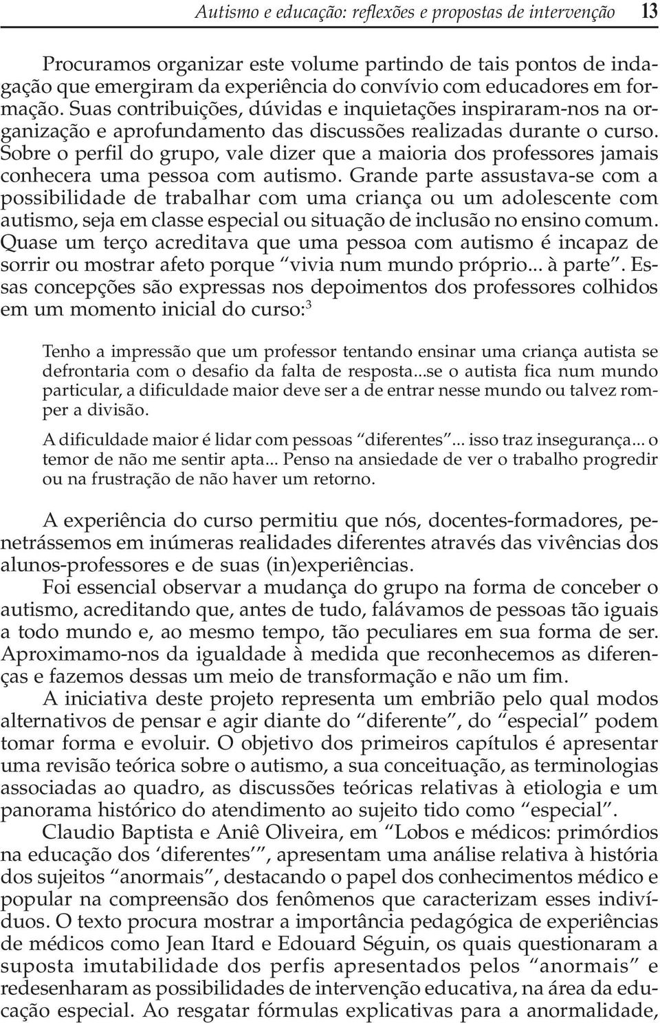 Sobre o perfil do grupo, vale dizer que a maioria dos professores jamais conhecera uma pessoa com autismo.