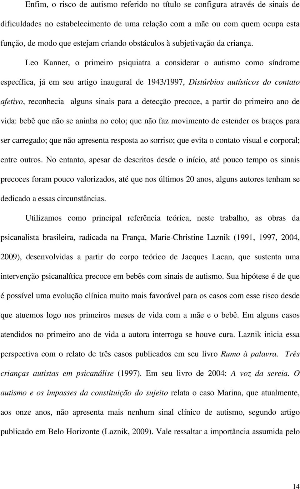 Leo Kanner, o primeiro psiquiatra a considerar o autismo como síndrome específica, já em seu artigo inaugural de 1943/1997, Distúrbios autísticos do contato afetivo, reconhecia alguns sinais para a