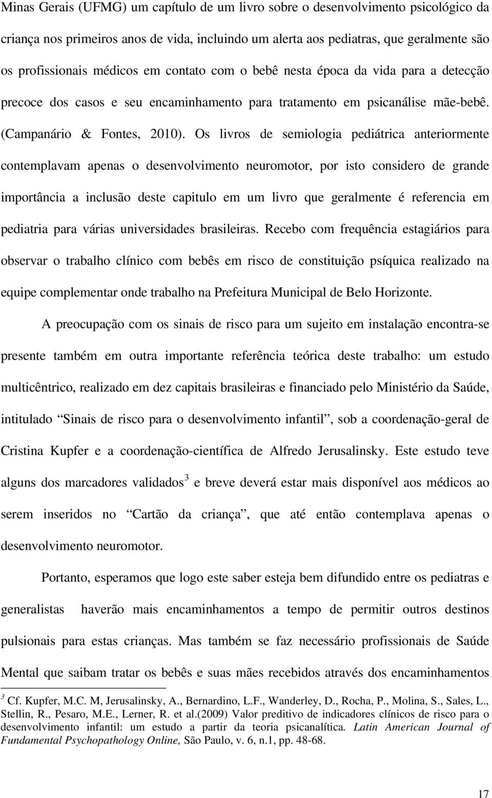 Os livros de semiologia pediátrica anteriormente contemplavam apenas o desenvolvimento neuromotor, por isto considero de grande importância a inclusão deste capitulo em um livro que geralmente é