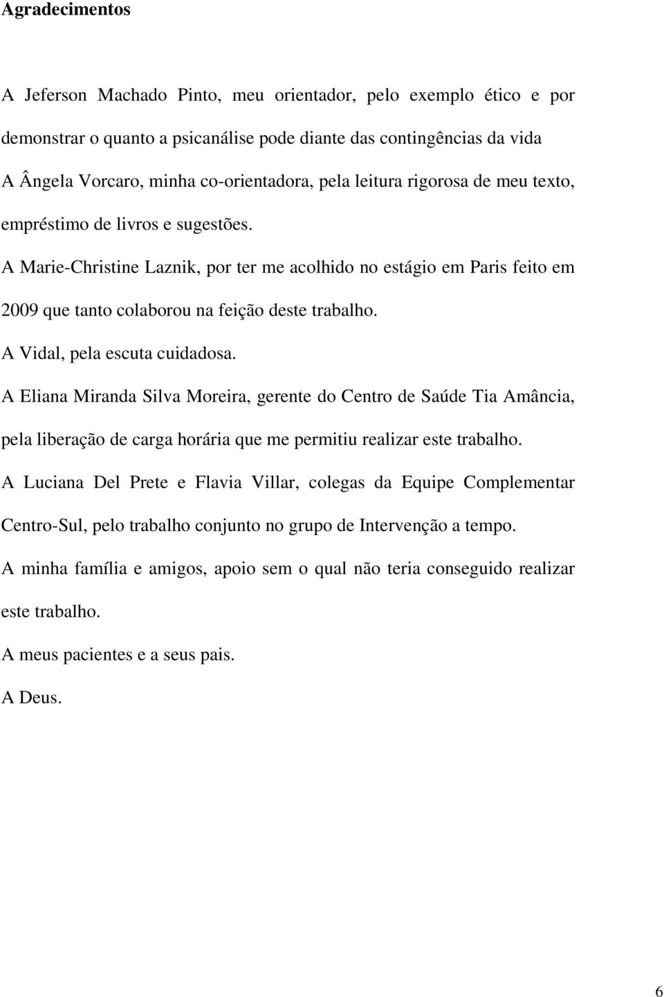 A Vidal, pela escuta cuidadosa. A Eliana Miranda Silva Moreira, gerente do Centro de Saúde Tia Amância, pela liberação de carga horária que me permitiu realizar este trabalho.