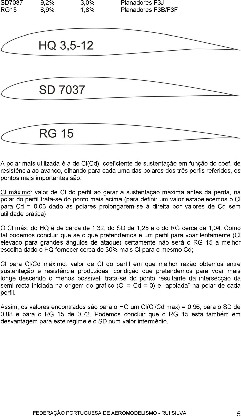 na polar do perfil trata-se do ponto mais acima (para definir um valor estabelecemos o Cl para Cd = 0,03 dado as polares prolongarem-se à direita por valores de Cd sem utilidade prática) O Cl máx.