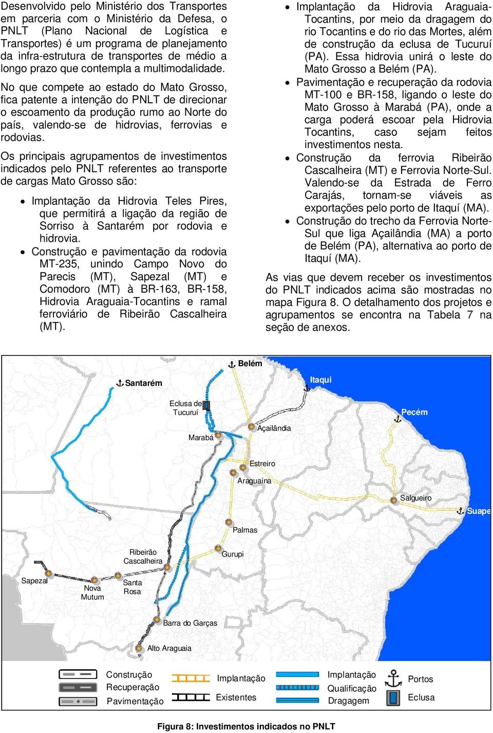 No que compete ao estado do Mato Grosso, fica patente a intenção do PNLT de direcionar o escoamento da produção rumo ao Norte do país, valendo-se de hidrovias, ferrovias e rodovias.