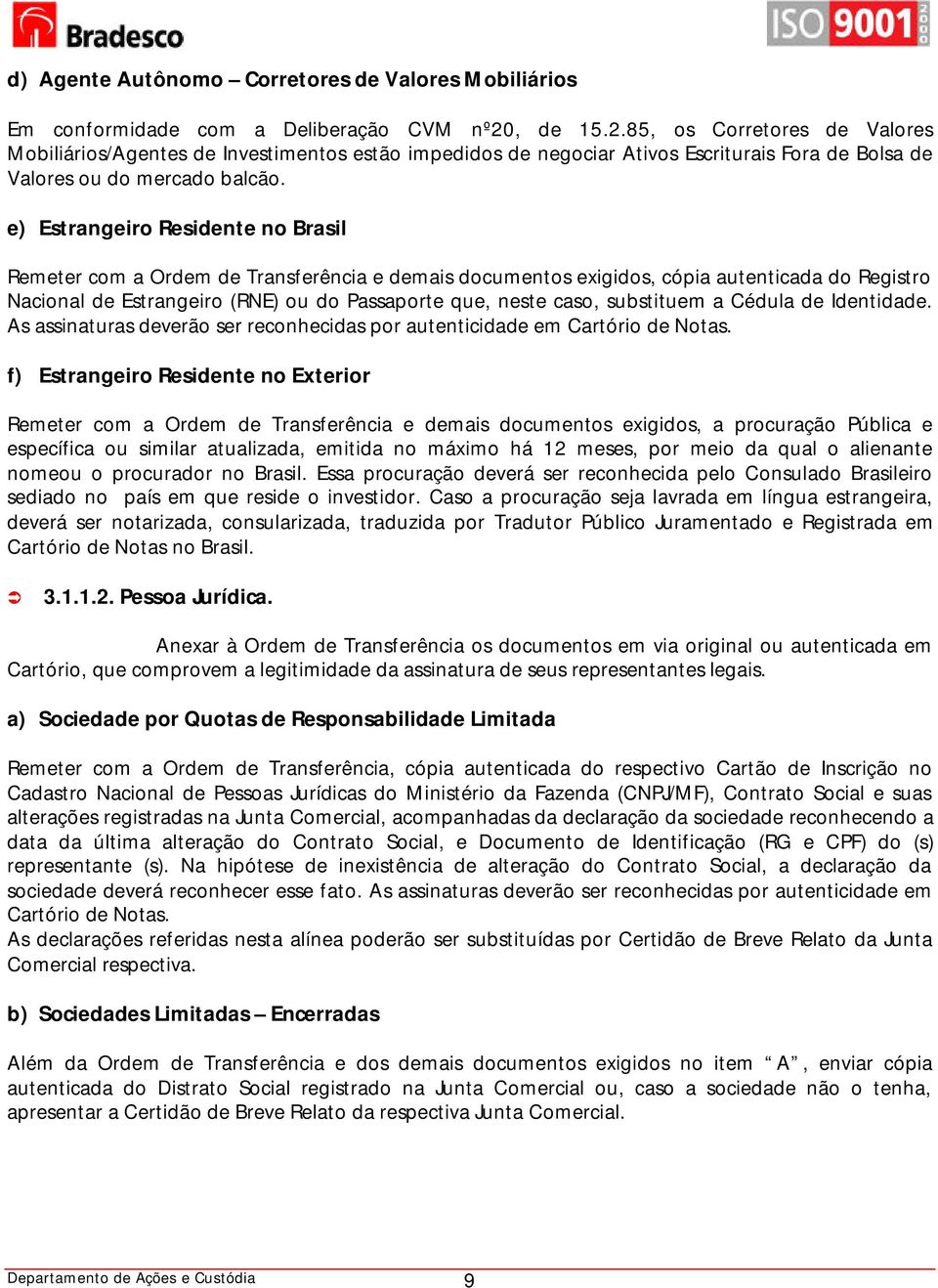 e) Estrangeiro Residente no Brasil Remeter com a Ordem de Transferência e demais documentos exigidos, cópia autenticada do Registro Nacional de Estrangeiro (RNE) ou do Passaporte que, neste caso,