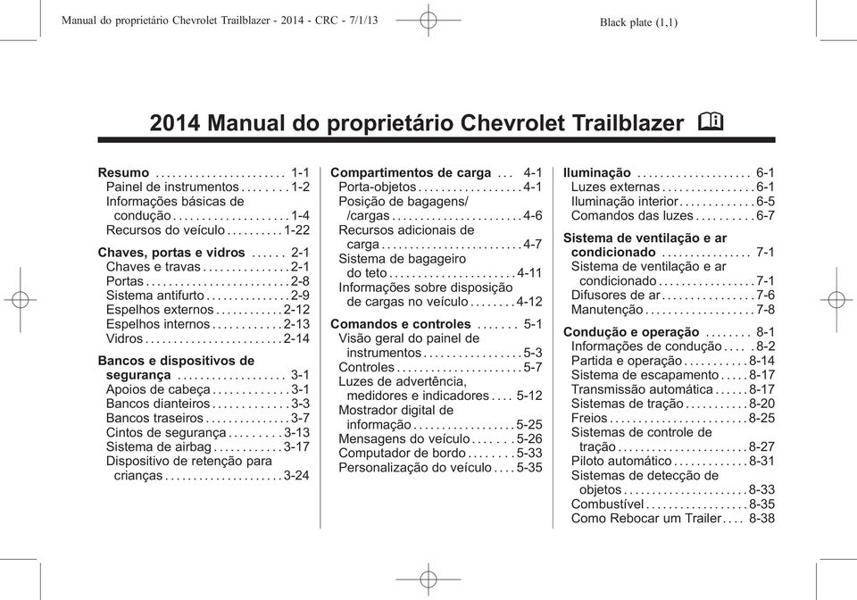 ........... 2-12 Espelhos internos............ 2-13 Vidros...2-14 Bancos e dispositivos de segurança... 3-1 Apoios de cabeça............. 3-1 Bancos dianteiros............. 3-3 Bancos traseiros.