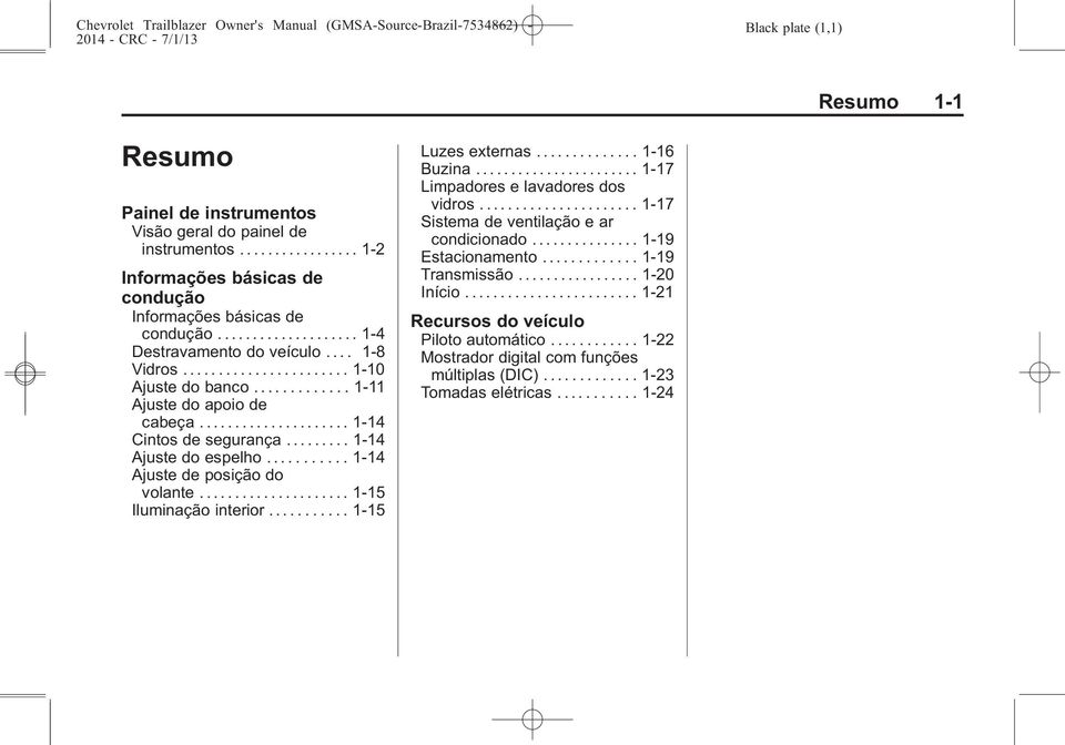 ... 1-8 Vidros... 1-10 Ajuste do banco............. 1-11 Ajuste do apoio de Loscabeça parasoles... se pueden abatir 1-14 o bascular Cintos de hacia segurança un lado. para..... evitar.