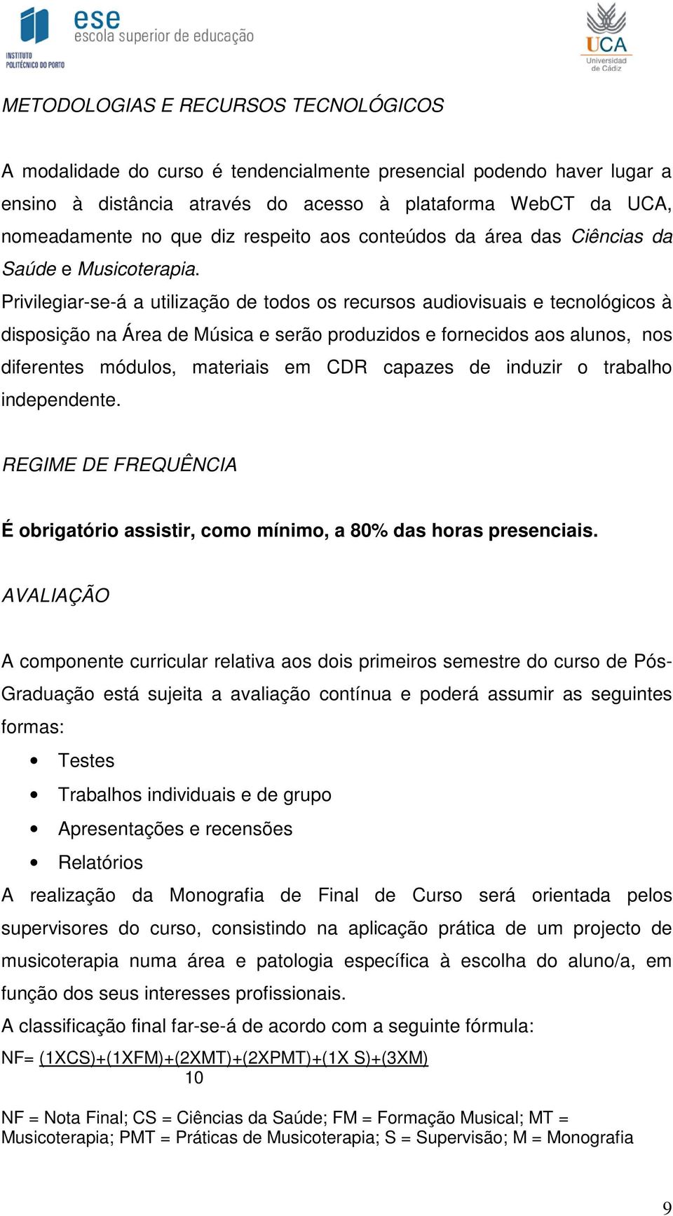 Privilegiar-se-á a utilização de todos os recursos audiovisuais e tecnológicos à disposição na Área de Música e serão produzidos e fornecidos aos alunos, nos diferentes módulos, materiais em CDR