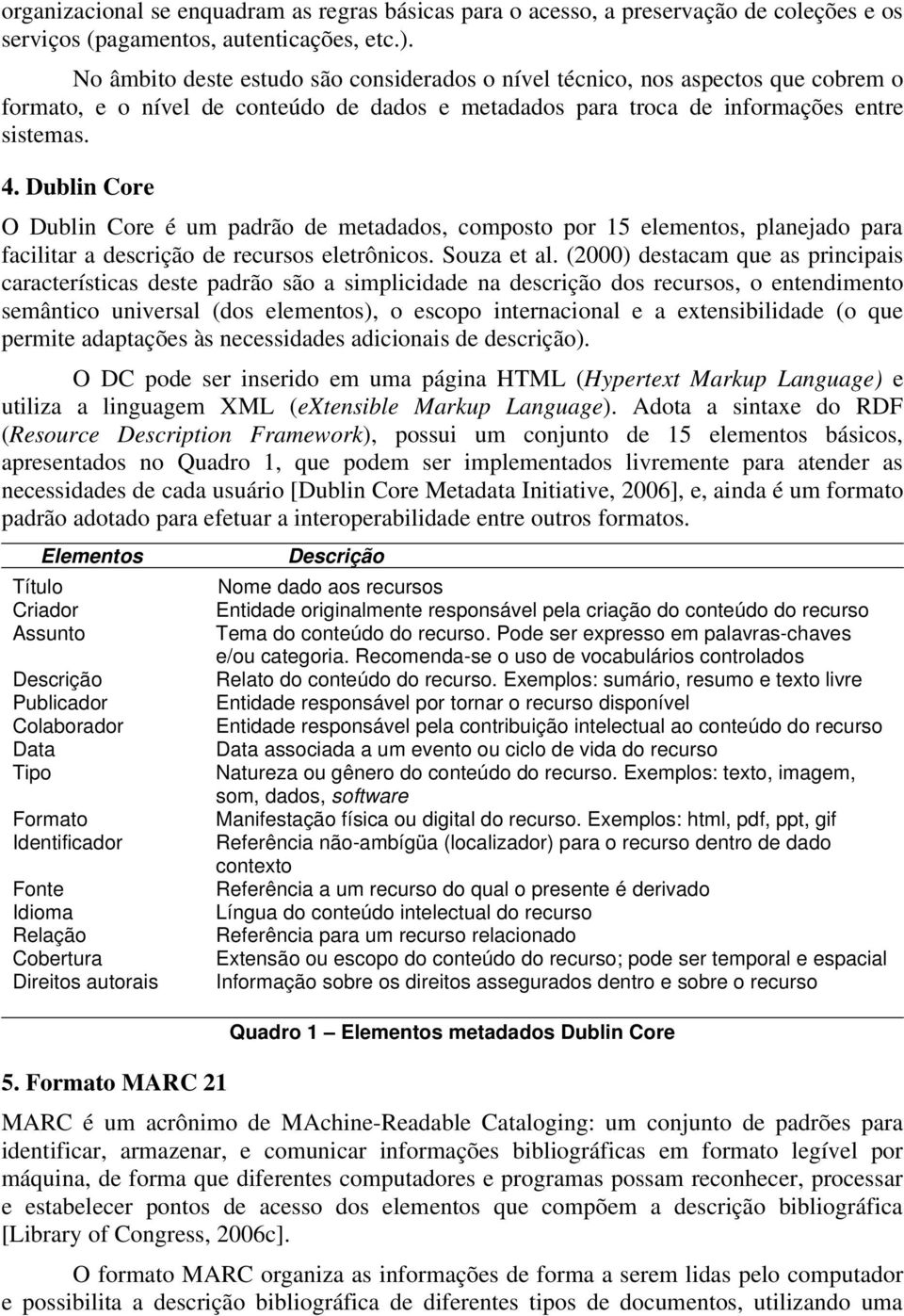 Dublin Core O Dublin Core é um padrão de metadados, composto por 15 elementos, planejado para facilitar a descrição de recursos eletrônicos. Souza et al.