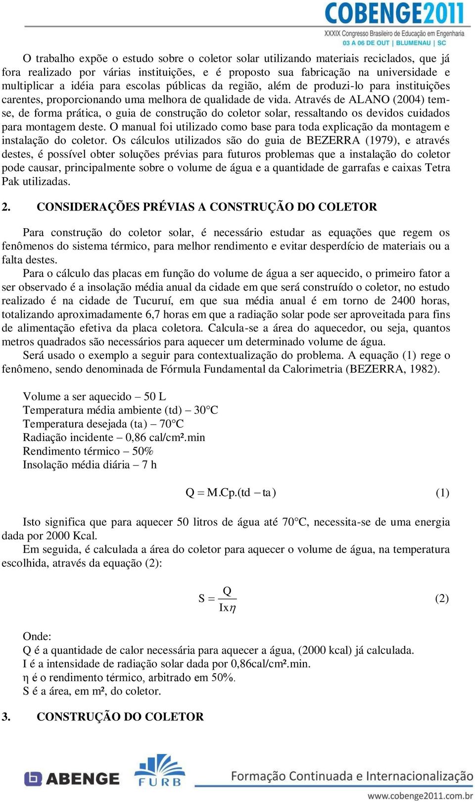 Através de ALANO (2004) temse, de forma prática, o guia de construção do coletor solar, ressaltando os devidos cuidados para montagem deste.