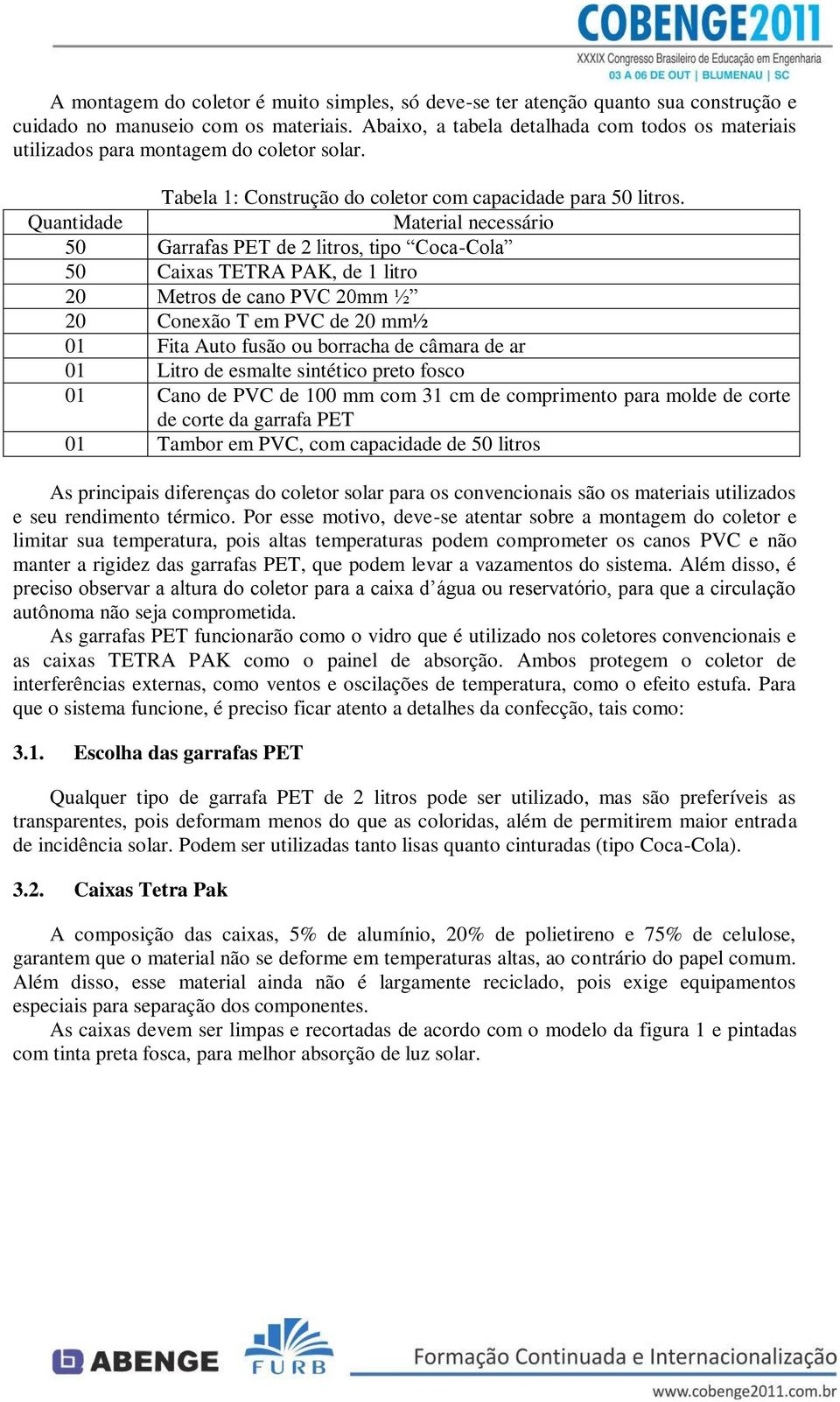 Quantidade Material necessário 50 Garrafas PET de 2 litros, tipo Coca-Cola 50 Caixas TETRA PAK, de 1 litro 20 Metros de cano PVC 20mm ½ 20 Conexão T em PVC de 20 mm½ 01 Fita Auto fusão ou borracha de