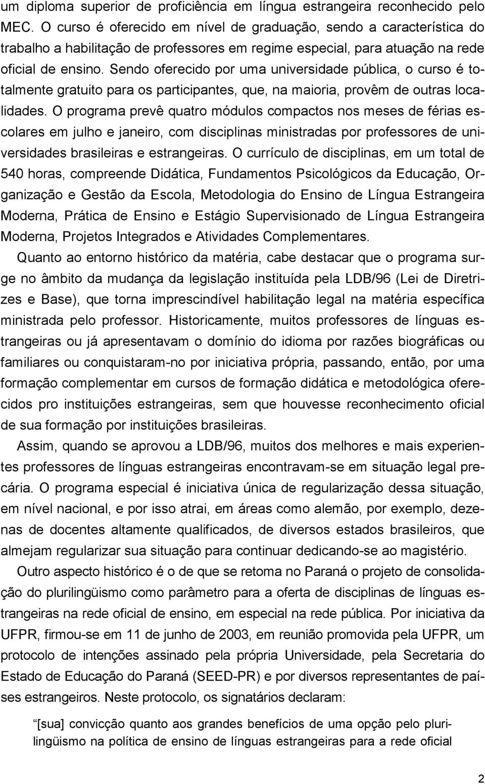 Sendo oferecido por uma universidade pública, o curso é totalmente gratuito para os participantes, que, na maioria, provêm de outras localidades.