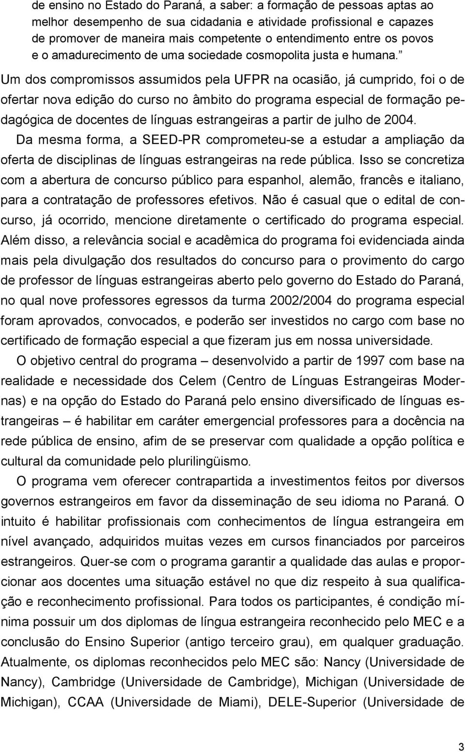 Um dos compromissos assumidos pela UFPR na ocasião, já cumprido, foi o de ofertar nova edição do curso no âmbito do programa especial de formação pedagógica de docentes de línguas estrangeiras a