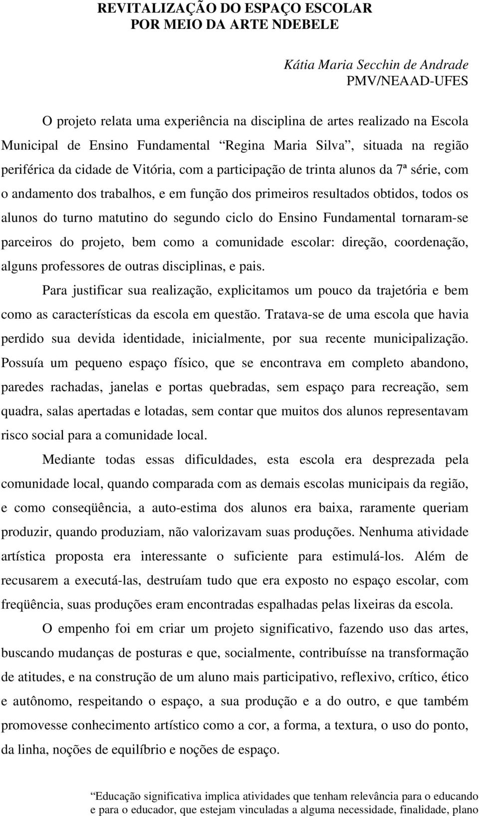 obtidos, todos os alunos do turno matutino do segundo ciclo do Ensino Fundamental tornaram-se parceiros do projeto, bem como a comunidade escolar: direção, coordenação, alguns professores de outras