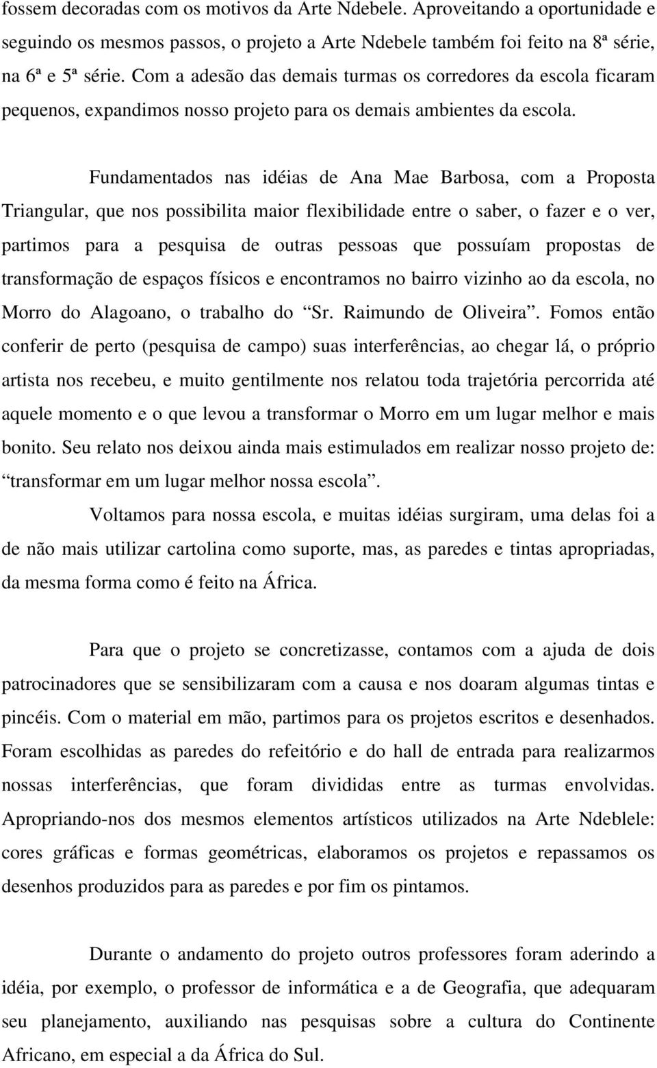 Fundamentados nas idéias de Ana Mae Barbosa, com a Proposta Triangular, que nos possibilita maior flexibilidade entre o saber, o fazer e o ver, partimos para a pesquisa de outras pessoas que possuíam