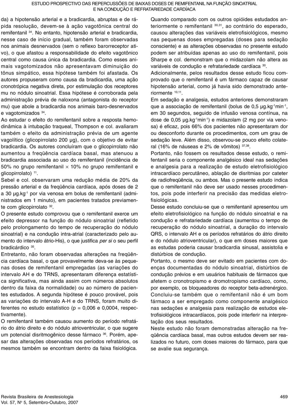 No entanto, hipotensão arterial e bradicardia, nesse caso de início gradual, também foram observadas nos animais desnervados (sem o reflexo barorreceptor ativo), o que afastou a responsabilidade do