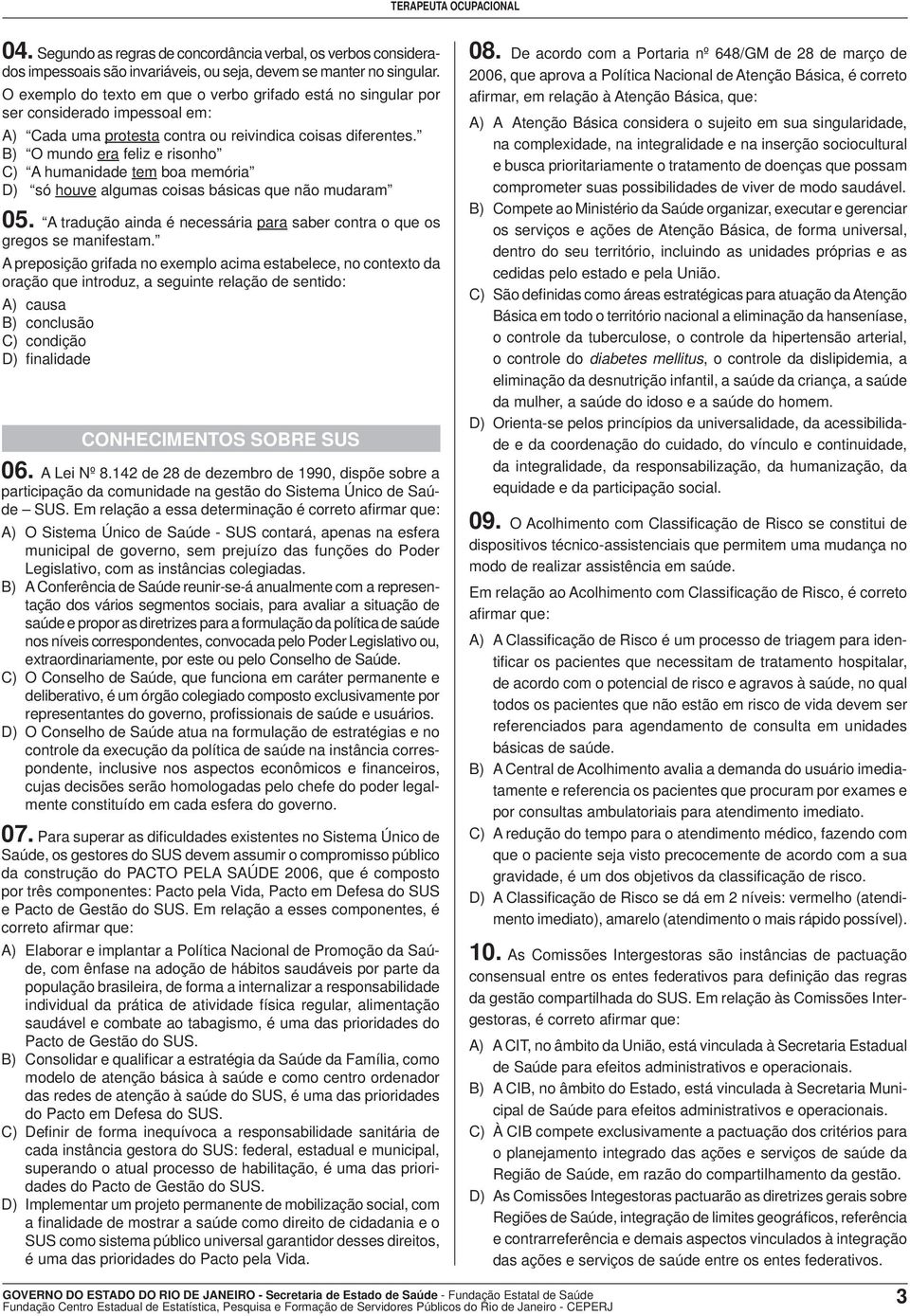 B) O mundo era feliz e risonho C) A humanidade tem boa memória D) só houve algumas coisas básicas que não mudaram 05. A tradução ainda é necessária para saber contra o que os gregos se manifestam.