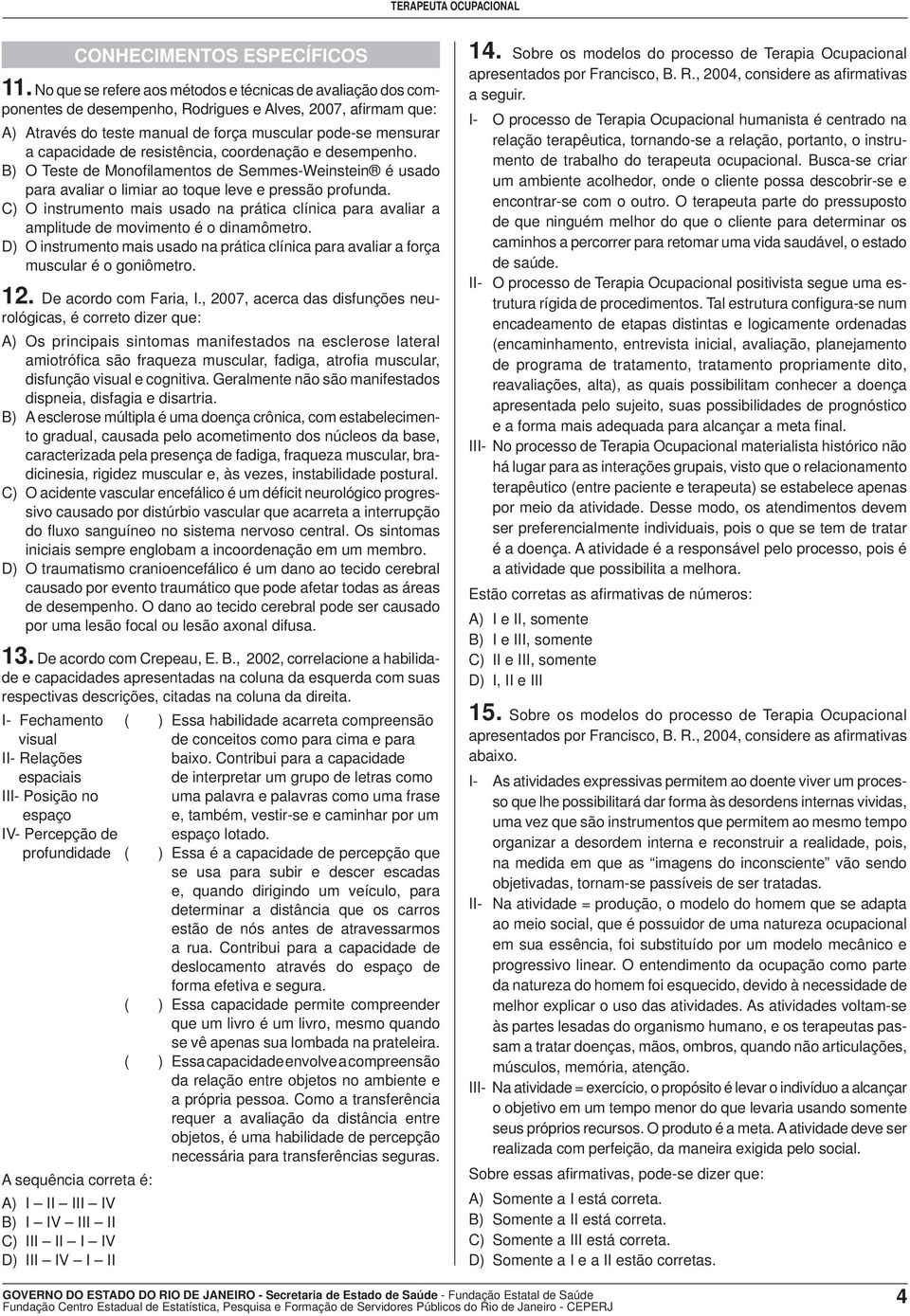 resistência, coordenação e desempenho. B) O Teste de Monofi lamentos de Semmes-Weinstein é usado para avaliar o limiar ao toque leve e pressão profunda.