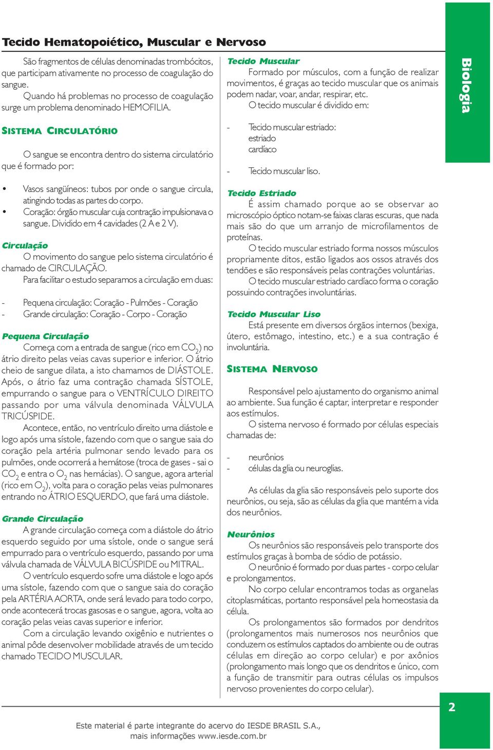 O tecido muscular é dividido em: SISTEMA CIRCULATÓRIO O sangue se encontra dentro do sistema circulatório que é formado por: Vasos sangüíneos: tubos por onde o sangue circula, atingindo todas as