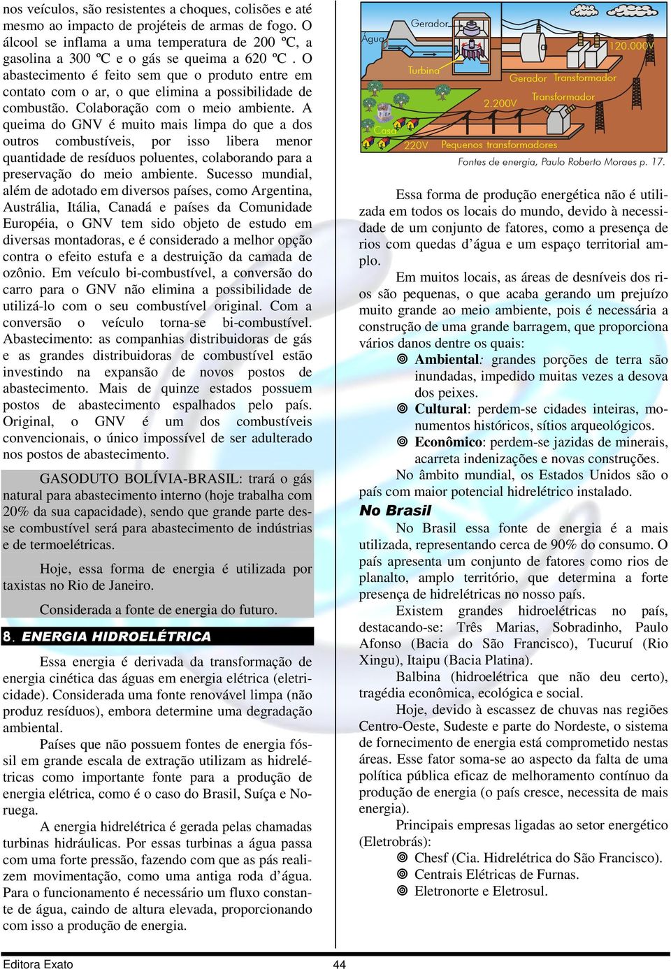 A queima do GNV é muito mais limpa do que a dos outros combustíveis, por isso libera menor quantidade de resíduos poluentes, colaborando para a preservação do meio ambiente.