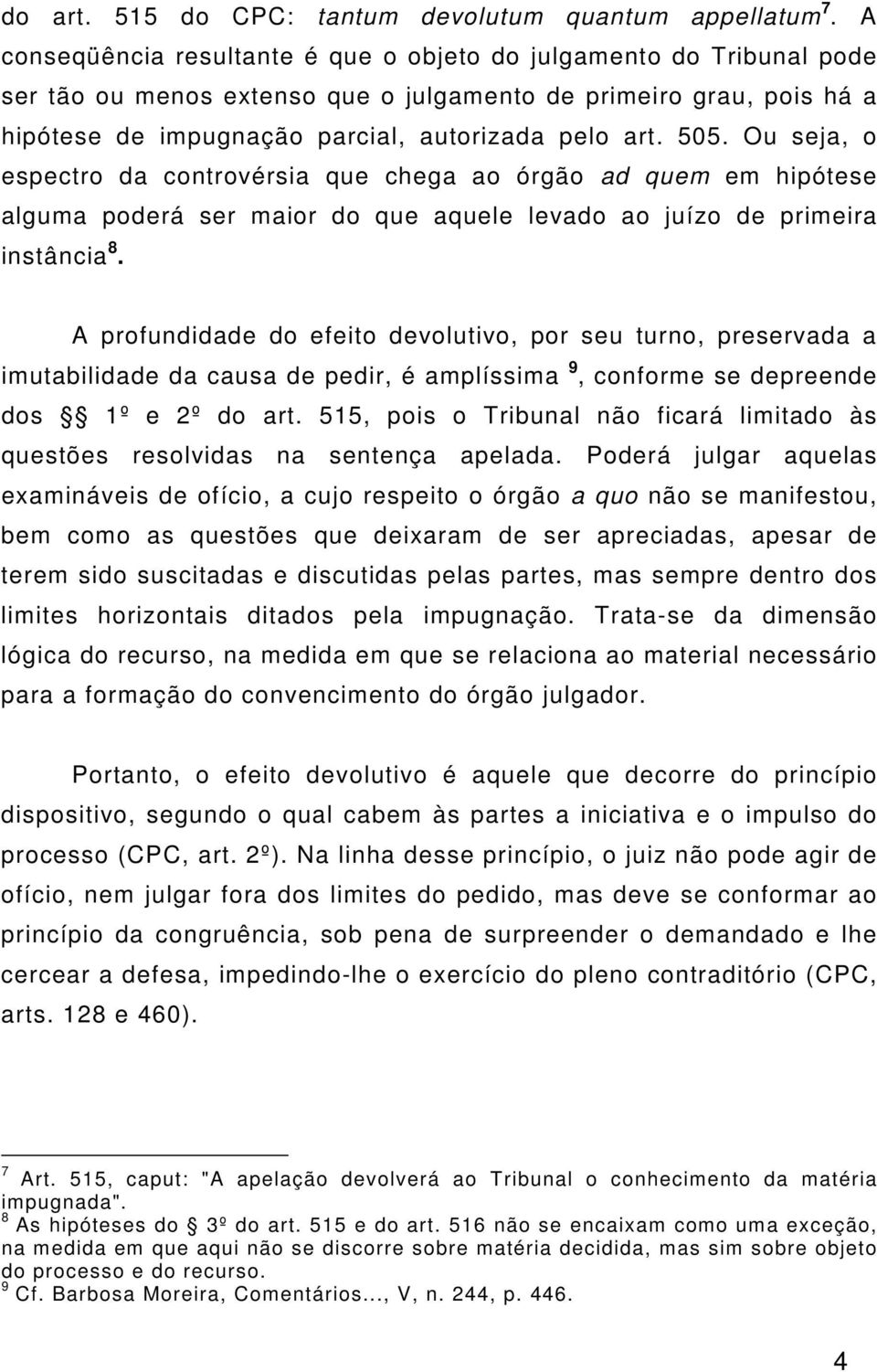 Ou seja, o espectro da controvérsia que chega ao órgão ad quem em hipótese alguma poderá ser maior do que aquele levado ao juízo de primeira instância 8.