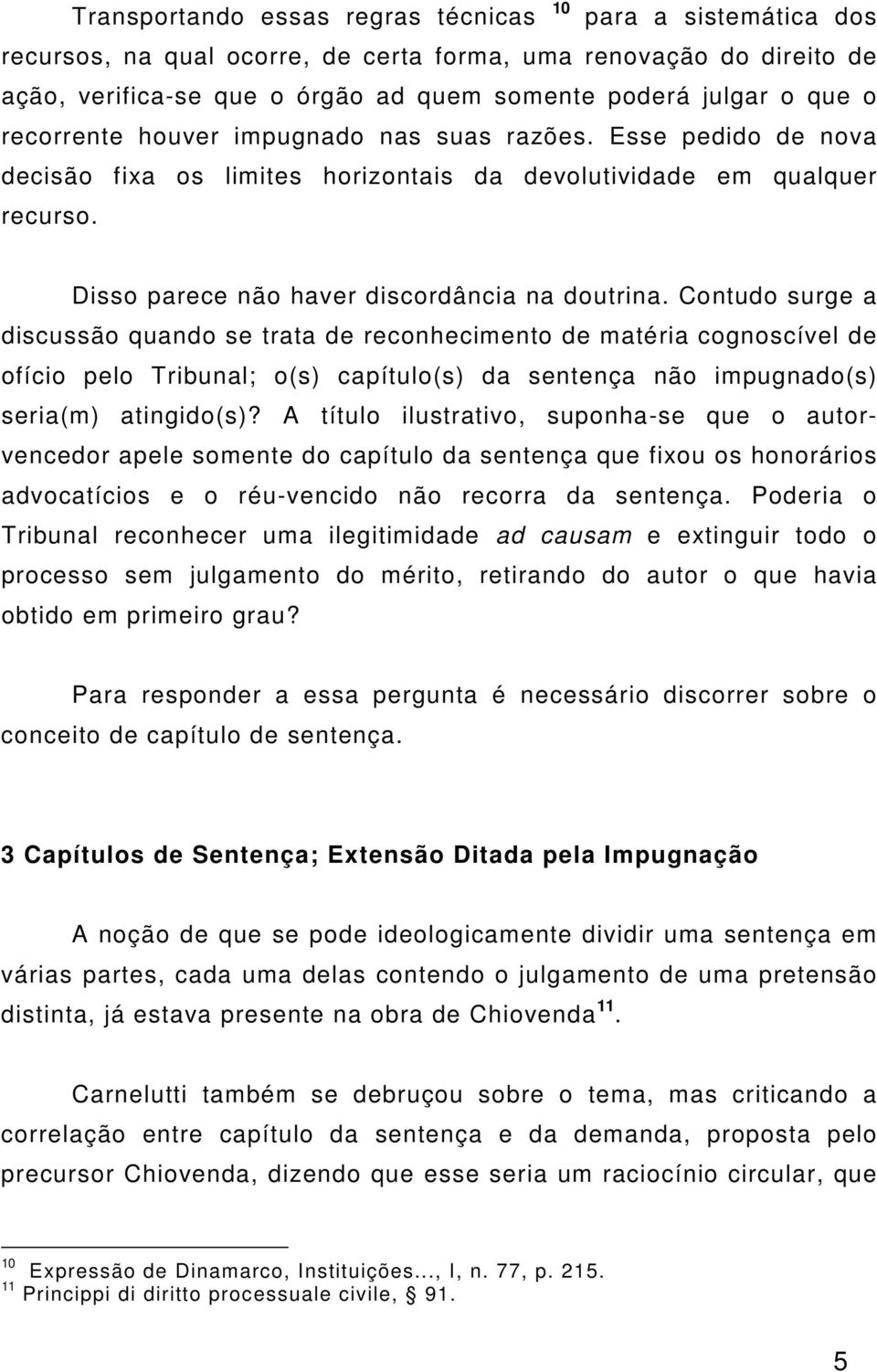 Contudo surge a discussão quando se trata de reconhecimento de matéria cognoscível de ofício pelo Tribunal; o(s) capítulo(s) da sentença não impugnado(s) seria(m) atingido(s)?