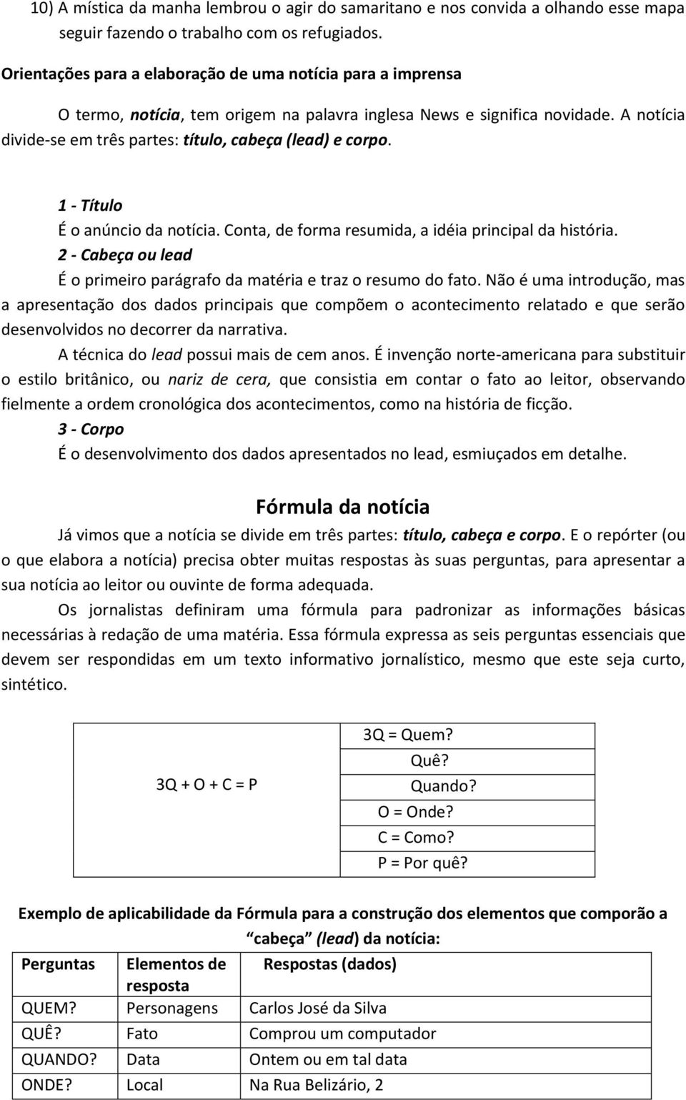 A notícia divide-se em três partes: título, cabeça (lead) e corpo. 1 - Título É o anúncio da notícia. Conta, de forma resumida, a idéia principal da história.