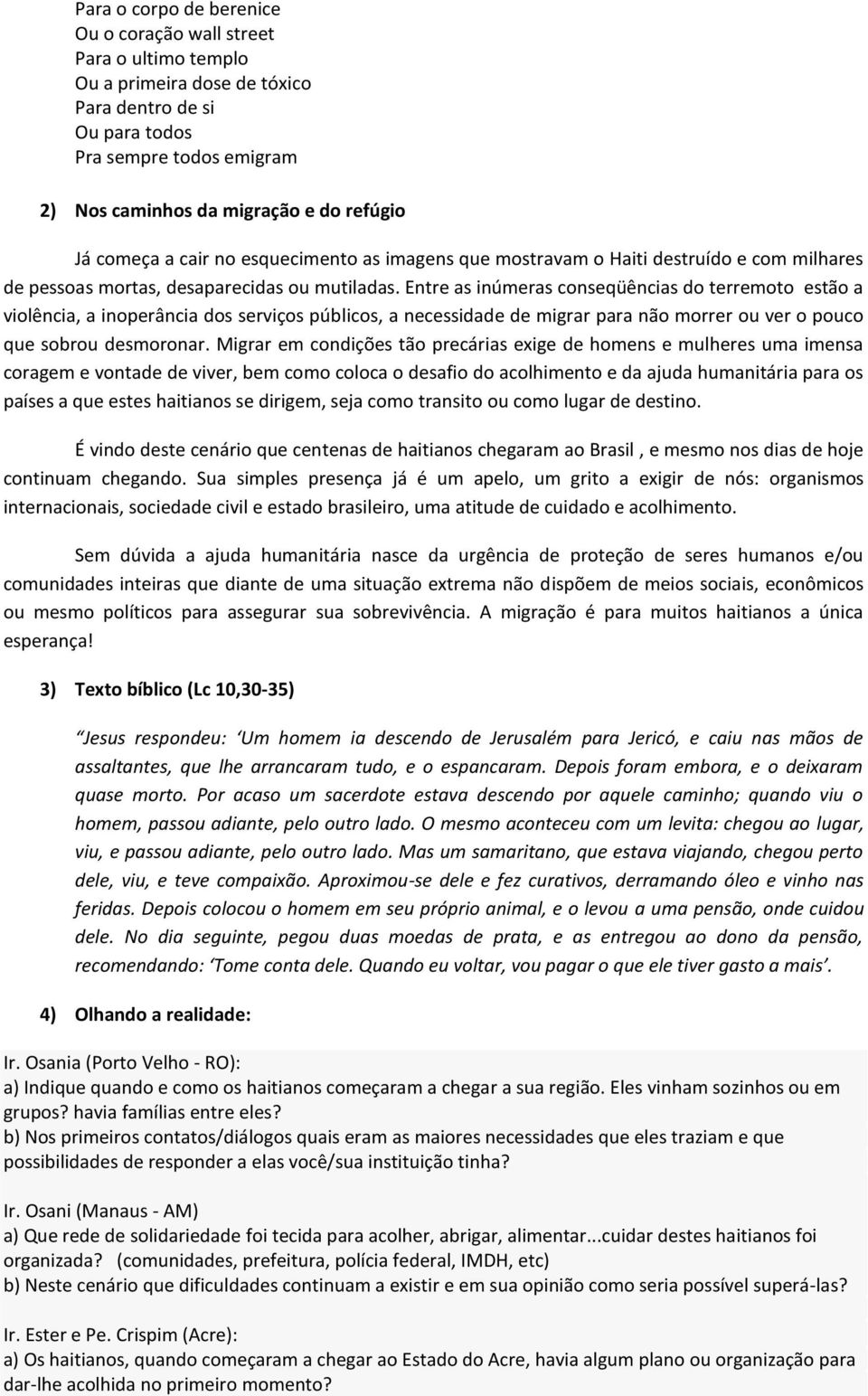 Entre as inúmeras conseqüências do terremoto estão a violência, a inoperância dos serviços públicos, a necessidade de migrar para não morrer ou ver o pouco que sobrou desmoronar.