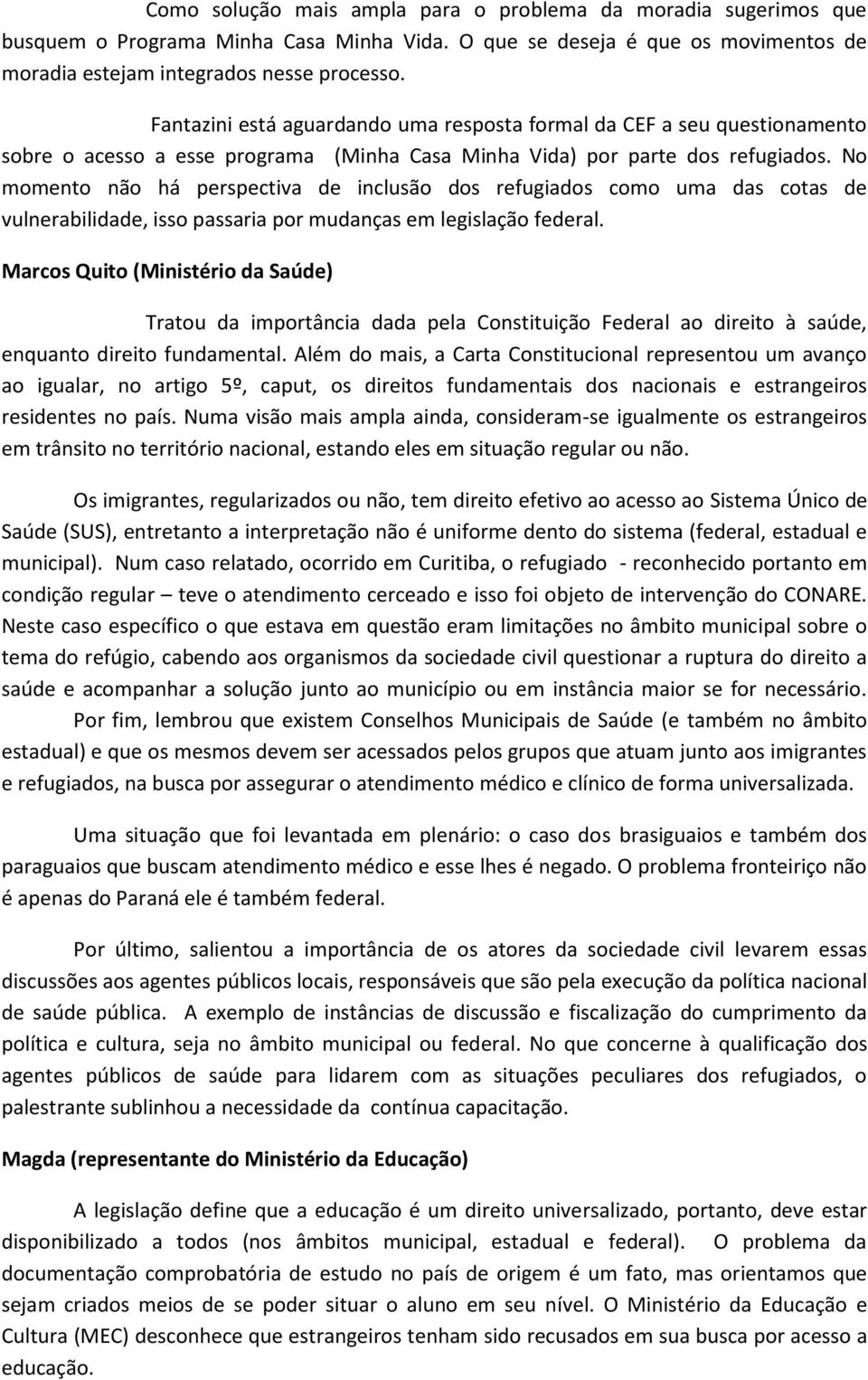 No momento não há perspectiva de inclusão dos refugiados como uma das cotas de vulnerabilidade, isso passaria por mudanças em legislação federal.