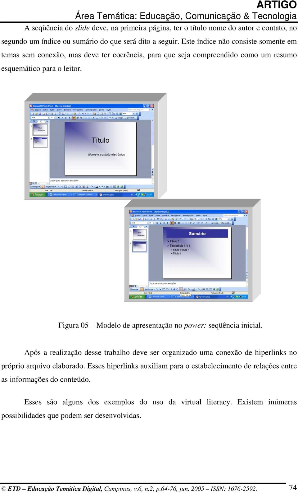 Figura 05 Modelo de apresentação no power: seqüência inicial. Após a realização desse trabalho deve ser organizado uma conexão de hiperlinks no próprio arquivo elaborado.