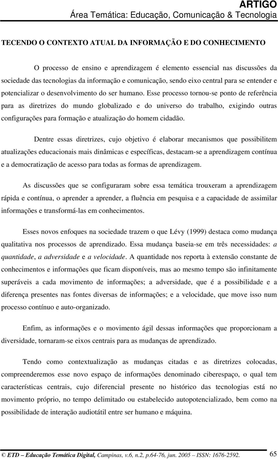 Esse processo tornou-se ponto de referência para as diretrizes do mundo globalizado e do universo do trabalho, exigindo outras configurações para formação e atualização do homem cidadão.