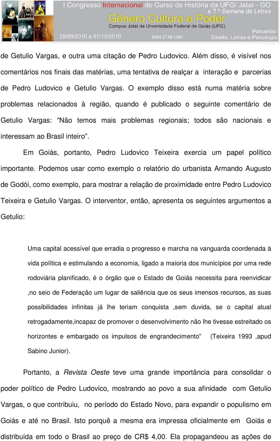 O exemplo disso está numa matéria sobre problemas relacionados à região, quando é publicado o seguinte comentário de Getulio Vargas: Não temos mais problemas regionais; todos são nacionais e