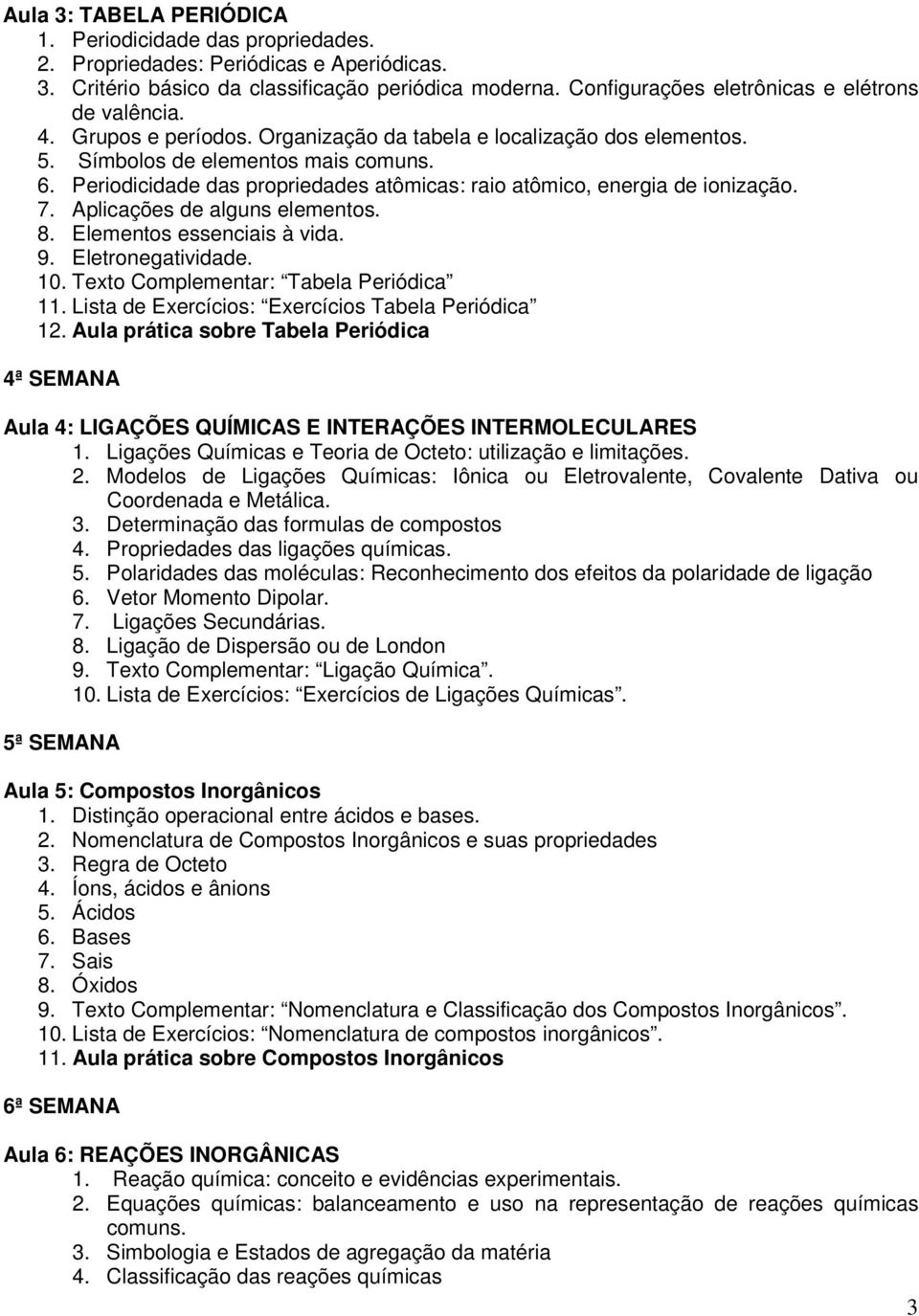 Periodicidade das propriedades atômicas: raio atômico, energia de ionização. 7. Aplicações de alguns elementos. 8. Elementos essenciais à vida. 9. Eletronegatividade. 10.