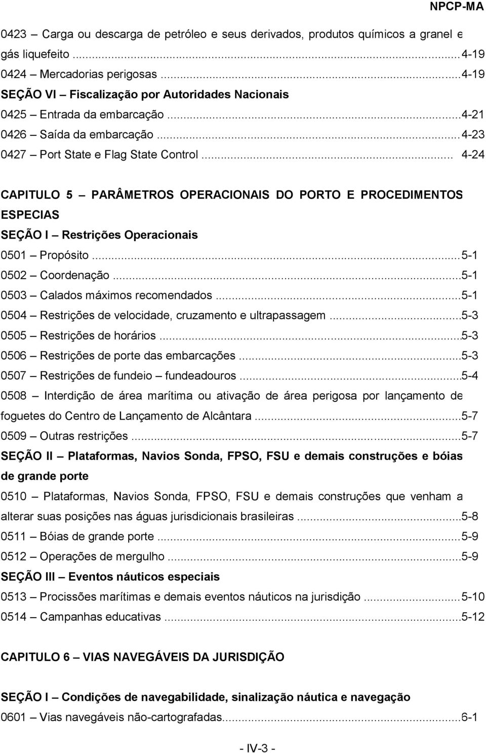 .. 4-24 CAPITULO 5 PARÂMETROS OPERACIONAIS DO PORTO E PROCEDIMENTOS ESPECIAS SEÇÃO I Restrições Operacionais 0501 Propósito... 5-1 0502 Coordenação... 5-1 0503 Calados máximos recomendados.