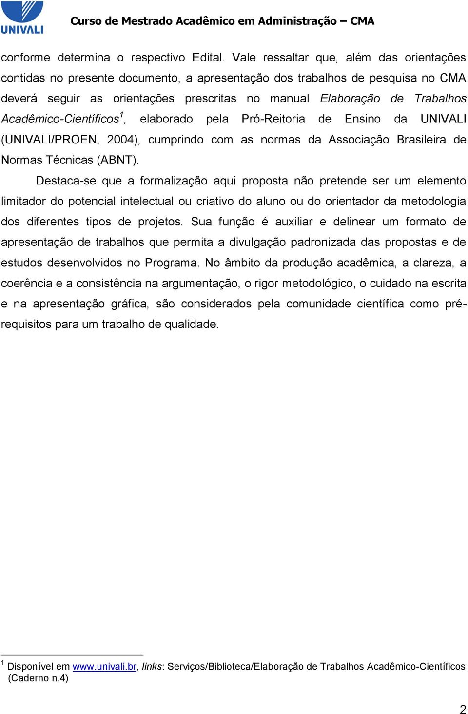 Acadêmico-Científicos 1, elaborado pela Pró-Reitoria de Ensino da UNIVALI (UNIVALI/PROEN, 2004), cumprindo com as normas da Associação Brasileira de Normas Técnicas (ABNT).